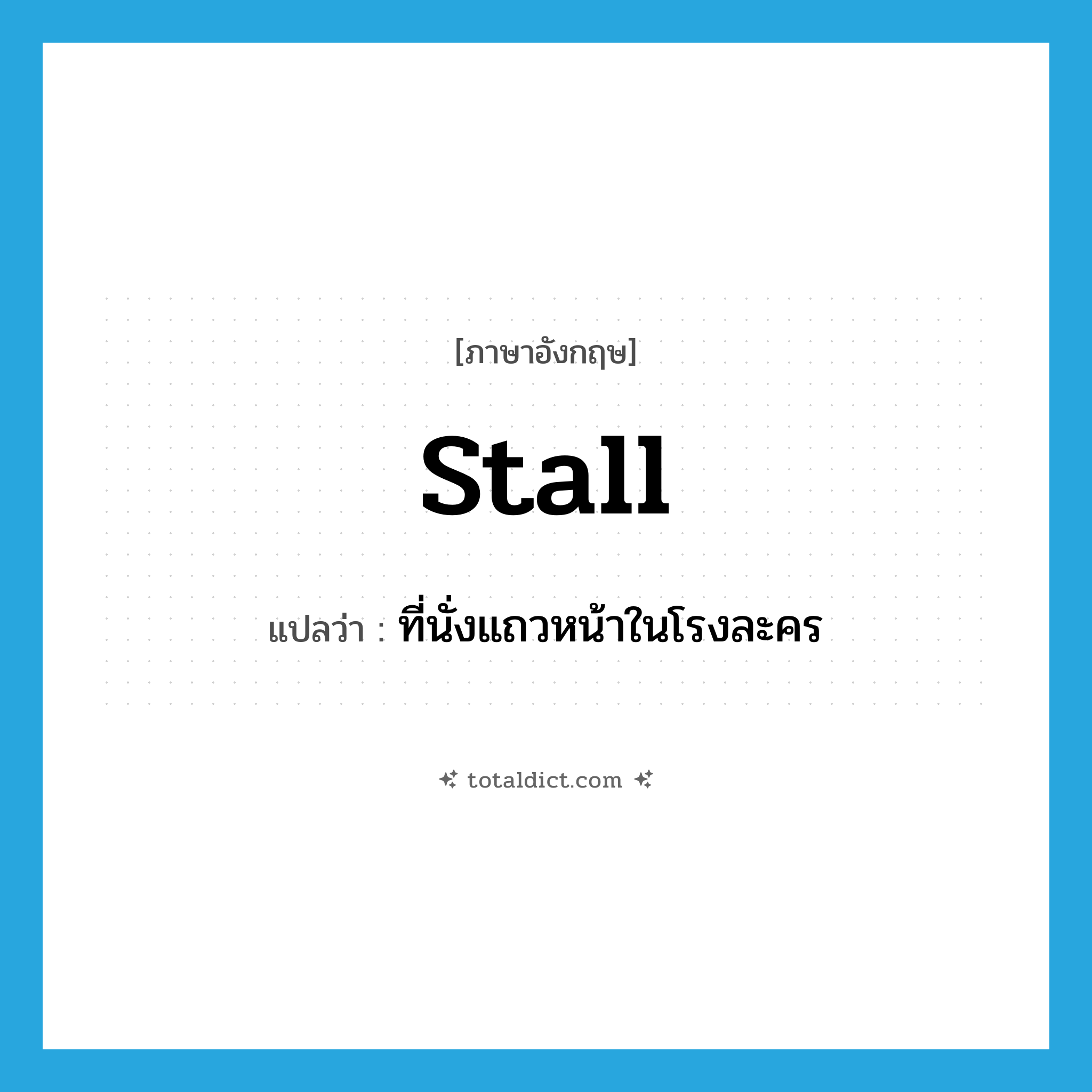 stall แปลว่า?, คำศัพท์ภาษาอังกฤษ stall แปลว่า ที่นั่งแถวหน้าในโรงละคร ประเภท N หมวด N