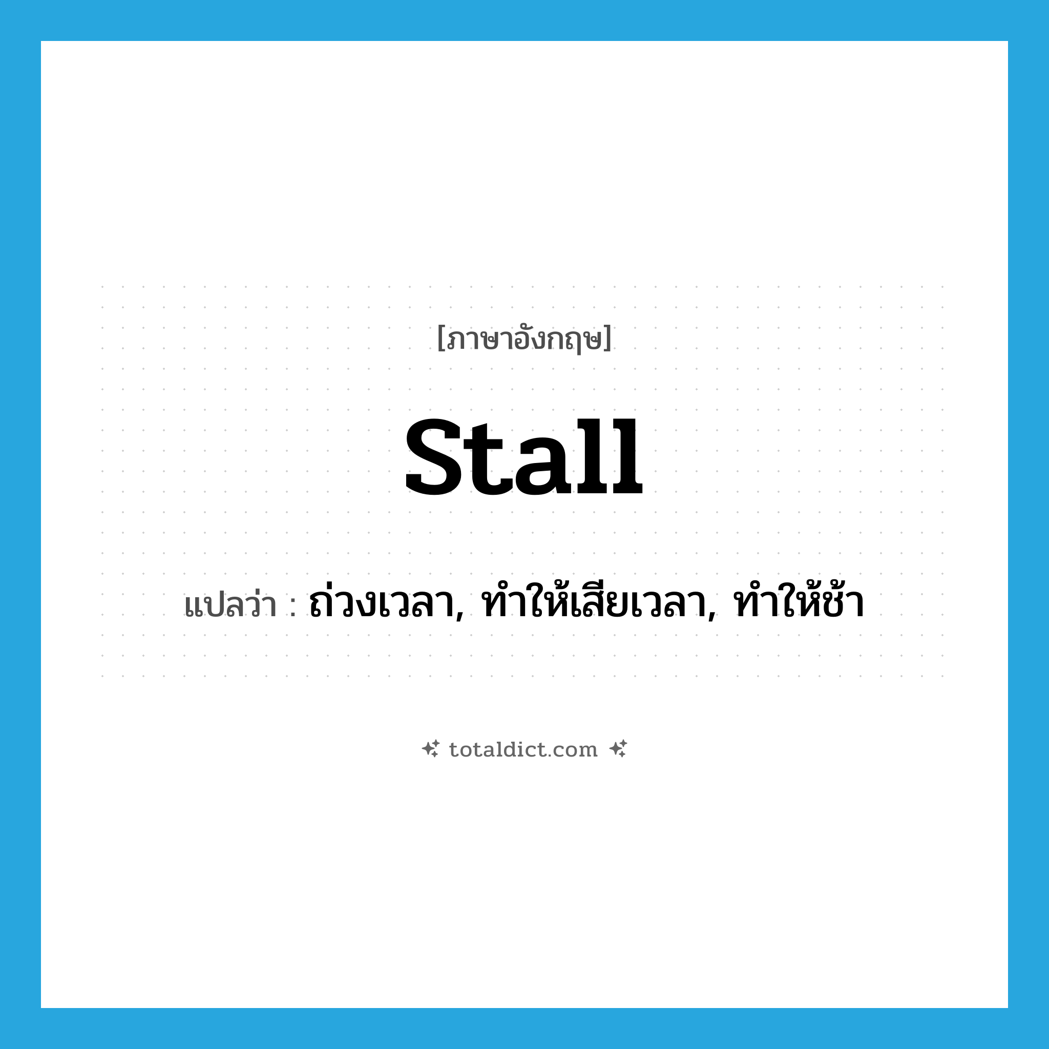 stall แปลว่า?, คำศัพท์ภาษาอังกฤษ stall แปลว่า ถ่วงเวลา, ทำให้เสียเวลา, ทำให้ช้า ประเภท VI หมวด VI