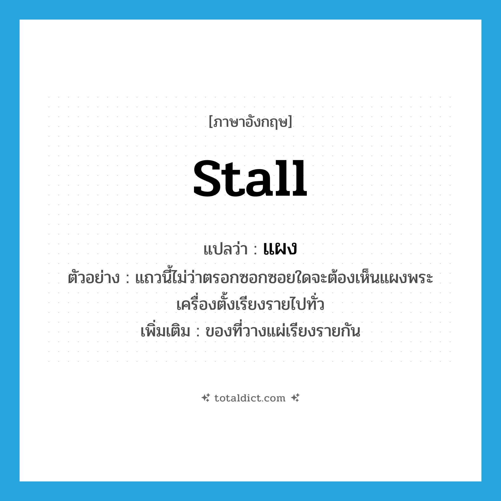 stall แปลว่า?, คำศัพท์ภาษาอังกฤษ stall แปลว่า แผง ประเภท N ตัวอย่าง แถวนี้ไม่ว่าตรอกซอกซอยใดจะต้องเห็นแผงพระเครื่องตั้งเรียงรายไปทั่ว เพิ่มเติม ของที่วางแผ่เรียงรายกัน หมวด N