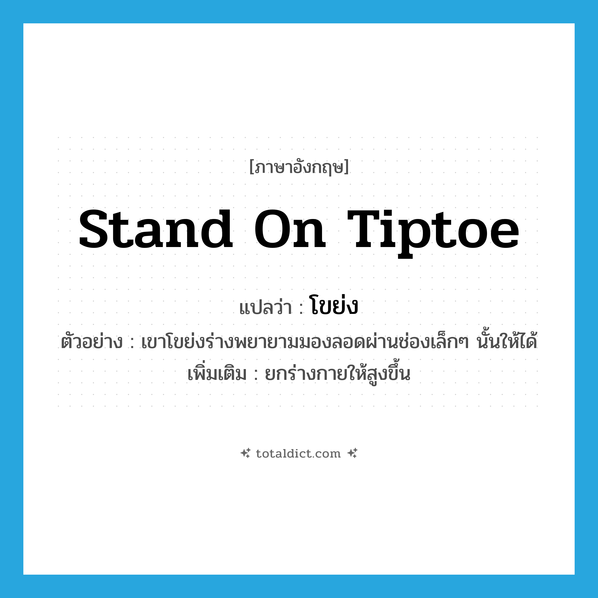 stand on tiptoe แปลว่า?, คำศัพท์ภาษาอังกฤษ stand on tiptoe แปลว่า โขย่ง ประเภท V ตัวอย่าง เขาโขย่งร่างพยายามมองลอดผ่านช่องเล็กๆ นั้นให้ได้ เพิ่มเติม ยกร่างกายให้สูงขึ้น หมวด V