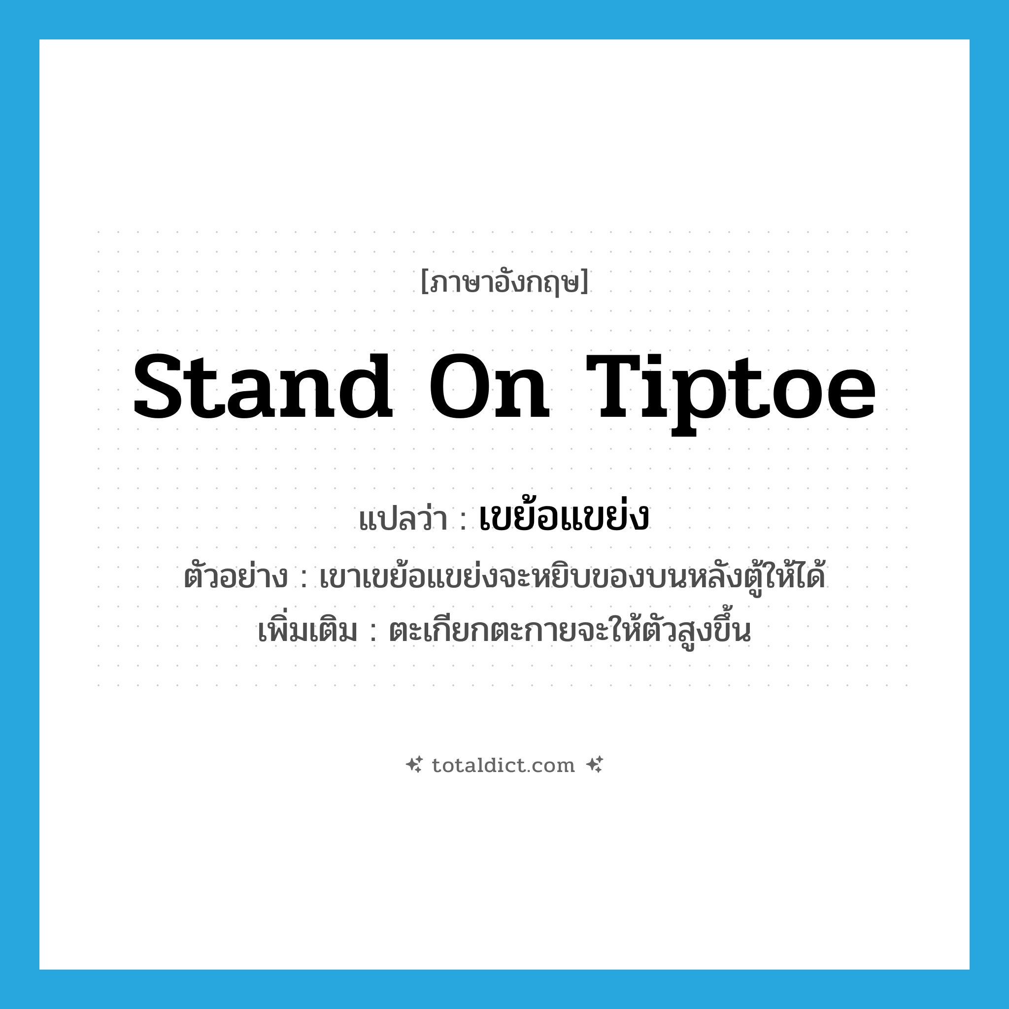 stand on tiptoe แปลว่า?, คำศัพท์ภาษาอังกฤษ stand on tiptoe แปลว่า เขย้อแขย่ง ประเภท V ตัวอย่าง เขาเขย้อแขย่งจะหยิบของบนหลังตู้ให้ได้ เพิ่มเติม ตะเกียกตะกายจะให้ตัวสูงขึ้น หมวด V