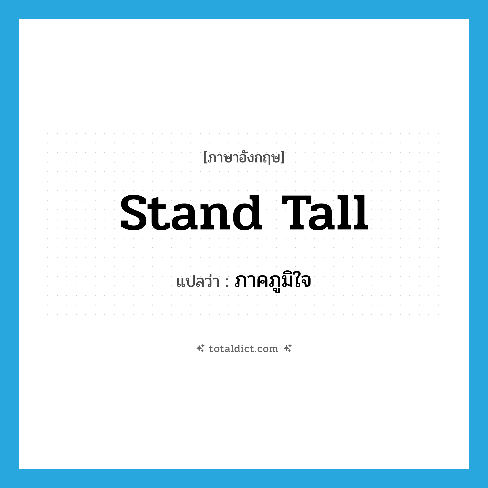 stand tall แปลว่า?, คำศัพท์ภาษาอังกฤษ stand tall แปลว่า ภาคภูมิใจ ประเภท SL หมวด SL