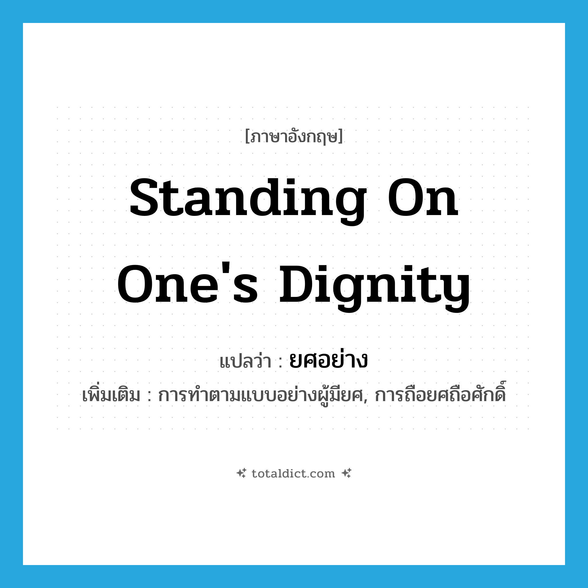 standing on one&#39;s dignity แปลว่า?, คำศัพท์ภาษาอังกฤษ standing on one&#39;s dignity แปลว่า ยศอย่าง ประเภท N เพิ่มเติม การทำตามแบบอย่างผู้มียศ, การถือยศถือศักดิ์ หมวด N