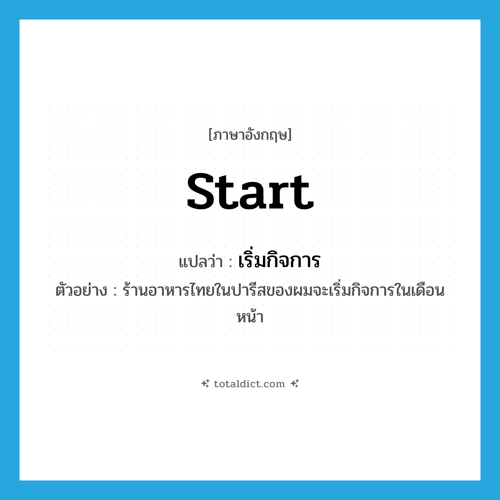 start แปลว่า?, คำศัพท์ภาษาอังกฤษ start แปลว่า เริ่มกิจการ ประเภท V ตัวอย่าง ร้านอาหารไทยในปารีสของผมจะเริ่มกิจการในเดือนหน้า หมวด V