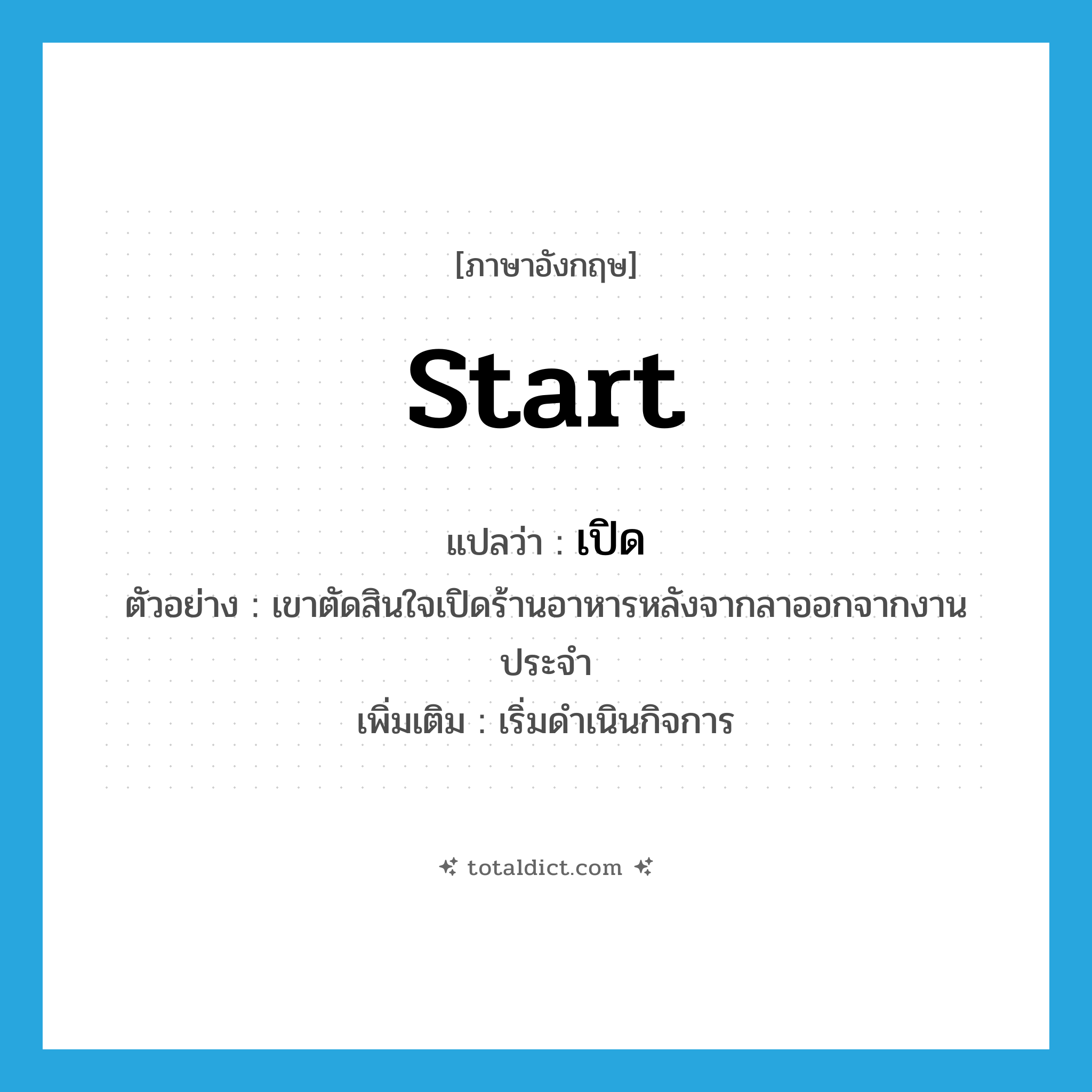 start แปลว่า?, คำศัพท์ภาษาอังกฤษ start แปลว่า เปิด ประเภท V ตัวอย่าง เขาตัดสินใจเปิดร้านอาหารหลังจากลาออกจากงานประจำ เพิ่มเติม เริ่มดำเนินกิจการ หมวด V