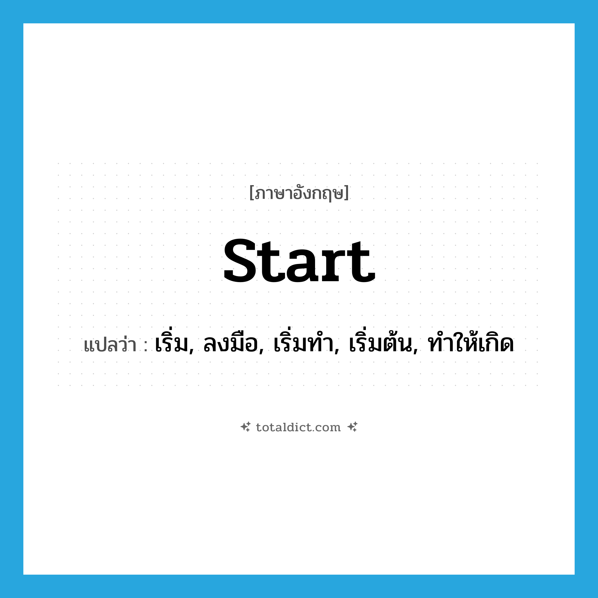 start แปลว่า?, คำศัพท์ภาษาอังกฤษ start แปลว่า เริ่ม, ลงมือ, เริ่มทำ, เริ่มต้น, ทำให้เกิด ประเภท VI หมวด VI