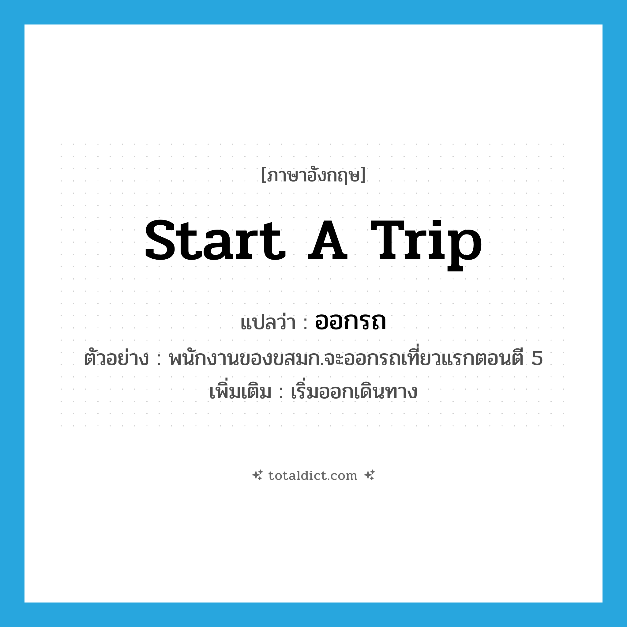 start a trip แปลว่า?, คำศัพท์ภาษาอังกฤษ start a trip แปลว่า ออกรถ ประเภท V ตัวอย่าง พนักงานของขสมก.จะออกรถเที่ยวแรกตอนตี 5 เพิ่มเติม เริ่มออกเดินทาง หมวด V