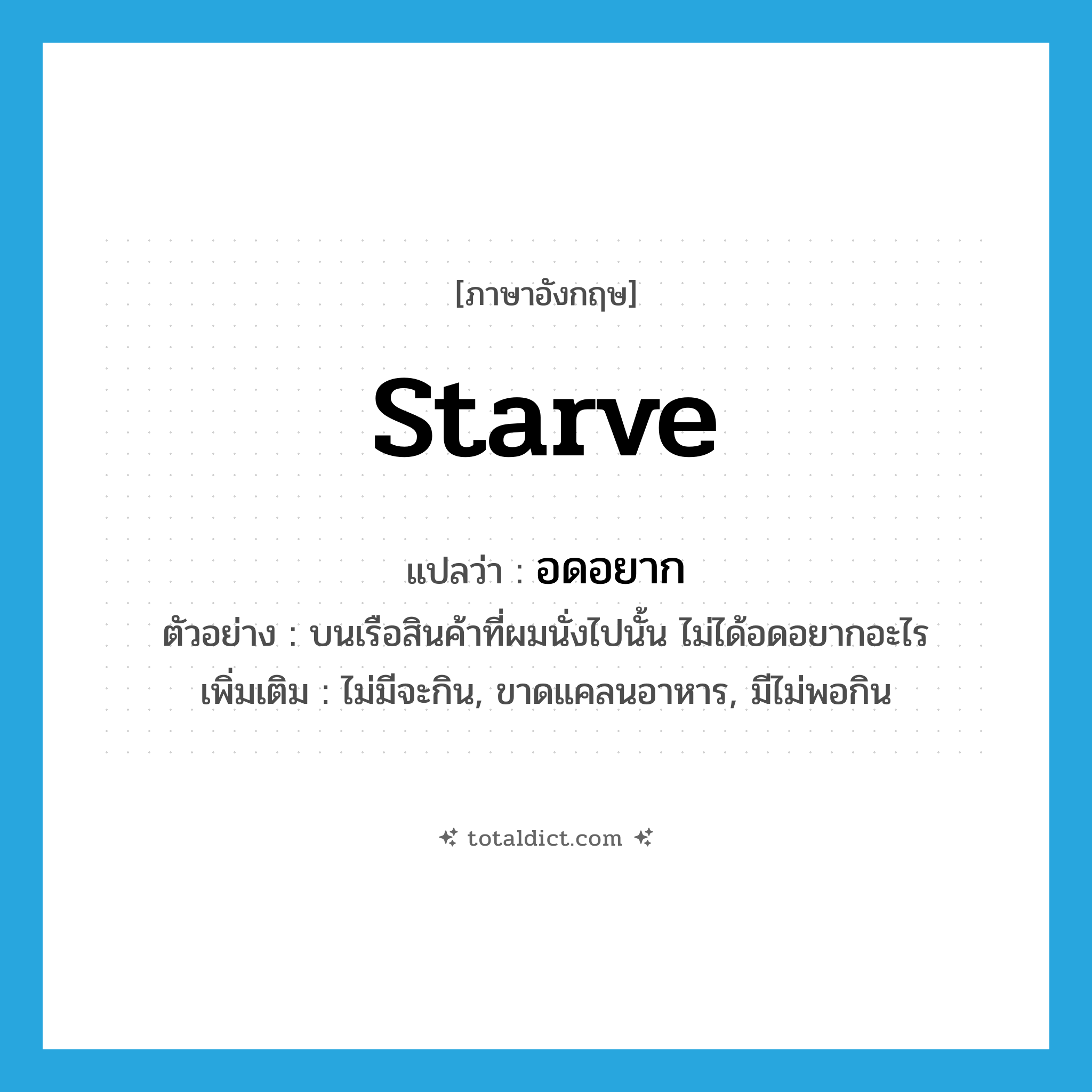 starve แปลว่า?, คำศัพท์ภาษาอังกฤษ starve แปลว่า อดอยาก ประเภท V ตัวอย่าง บนเรือสินค้าที่ผมนั่งไปนั้น ไม่ได้อดอยากอะไร เพิ่มเติม ไม่มีจะกิน, ขาดแคลนอาหาร, มีไม่พอกิน หมวด V