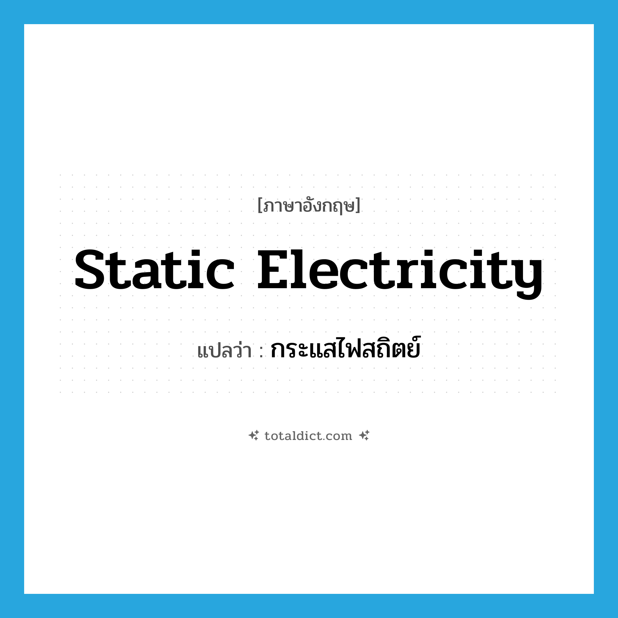 static electricity แปลว่า?, คำศัพท์ภาษาอังกฤษ static electricity แปลว่า กระแสไฟสถิตย์ ประเภท N หมวด N