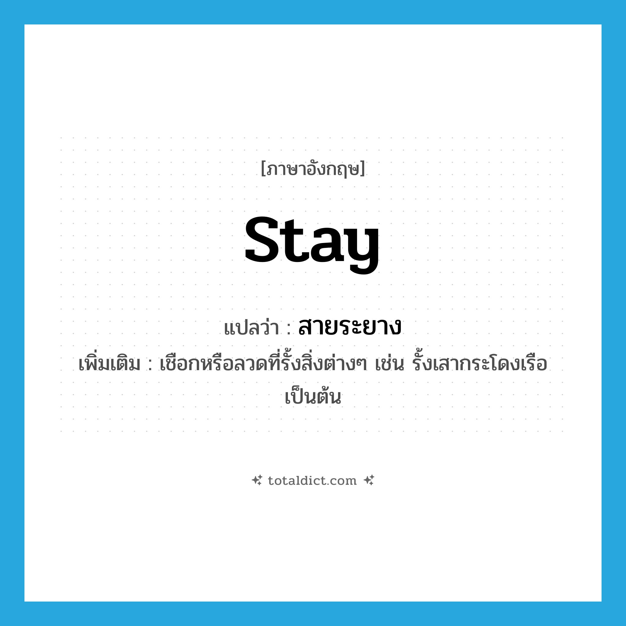 stay แปลว่า?, คำศัพท์ภาษาอังกฤษ stay แปลว่า สายระยาง ประเภท N เพิ่มเติม เชือกหรือลวดที่รั้งสิ่งต่างๆ เช่น รั้งเสากระโดงเรือ เป็นต้น หมวด N