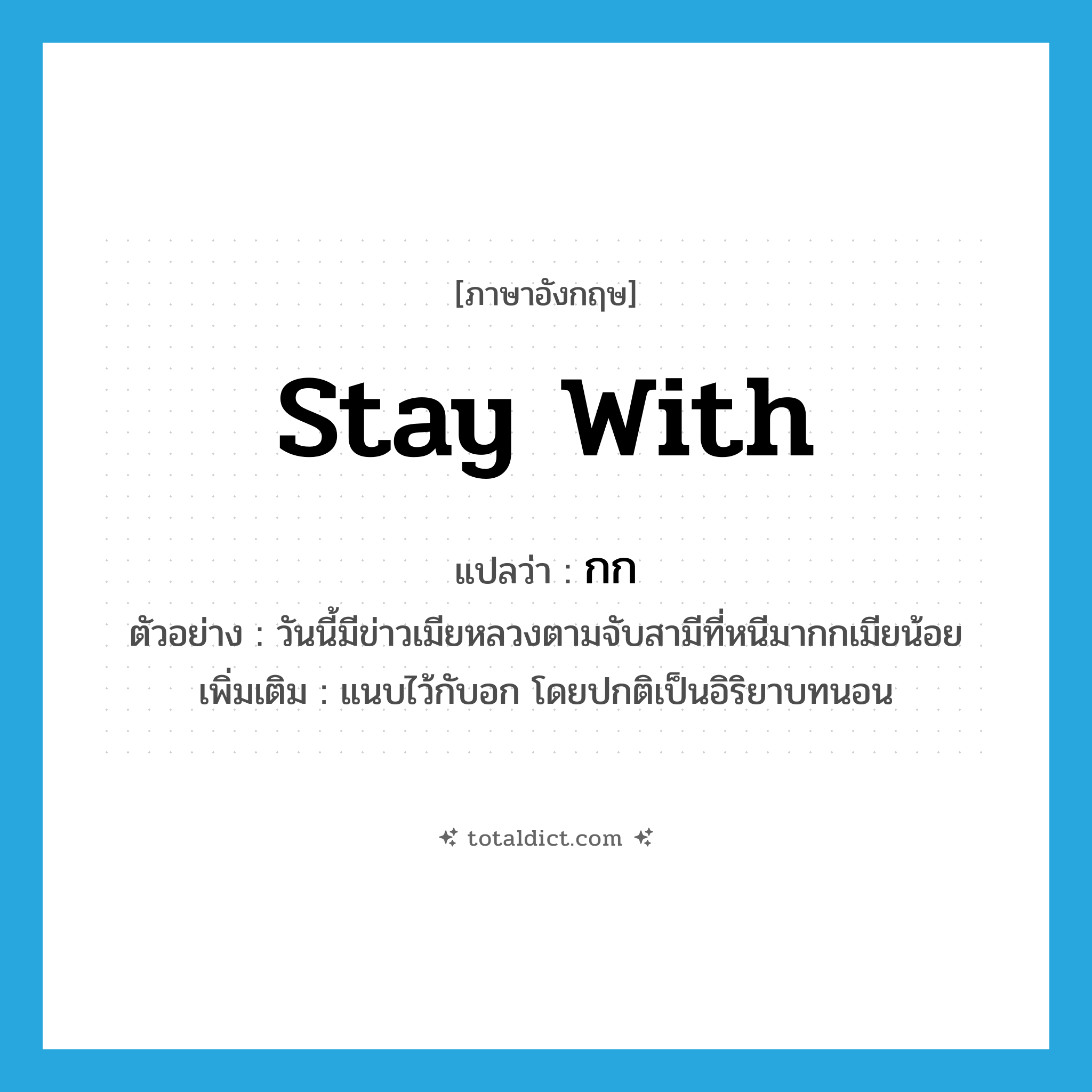 stay with แปลว่า?, คำศัพท์ภาษาอังกฤษ stay with แปลว่า กก ประเภท V ตัวอย่าง วันนี้มีข่าวเมียหลวงตามจับสามีที่หนีมากกเมียน้อย เพิ่มเติม แนบไว้กับอก โดยปกติเป็นอิริยาบทนอน หมวด V