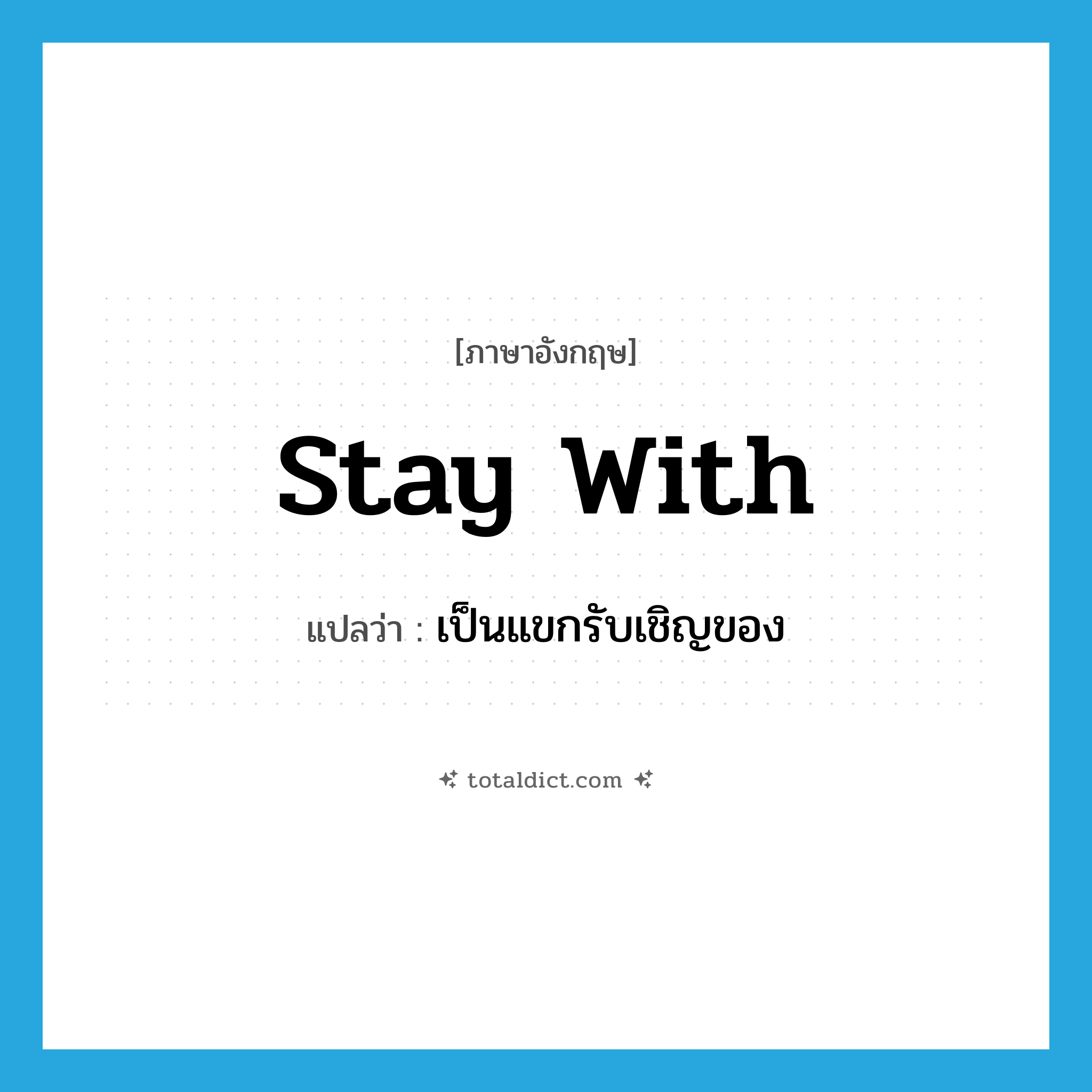 stay with แปลว่า?, คำศัพท์ภาษาอังกฤษ stay with แปลว่า เป็นแขกรับเชิญของ ประเภท PHRV หมวด PHRV