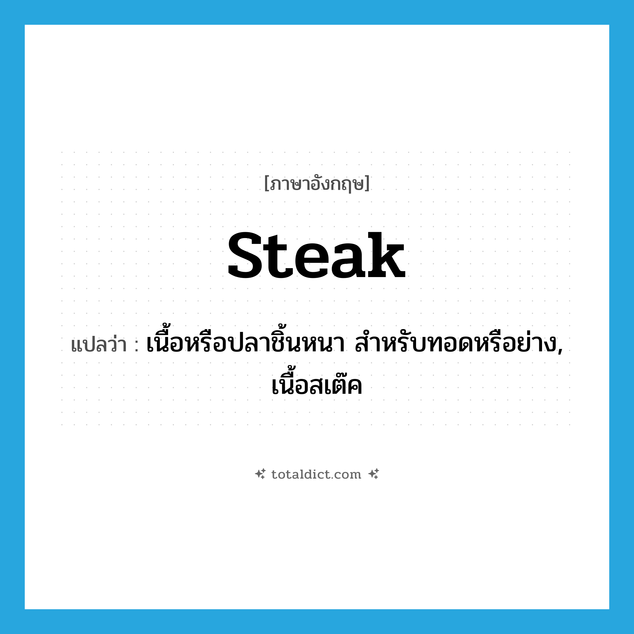 steak แปลว่า?, คำศัพท์ภาษาอังกฤษ steak แปลว่า เนื้อหรือปลาชิ้นหนา สำหรับทอดหรือย่าง, เนื้อสเต๊ค ประเภท N หมวด N