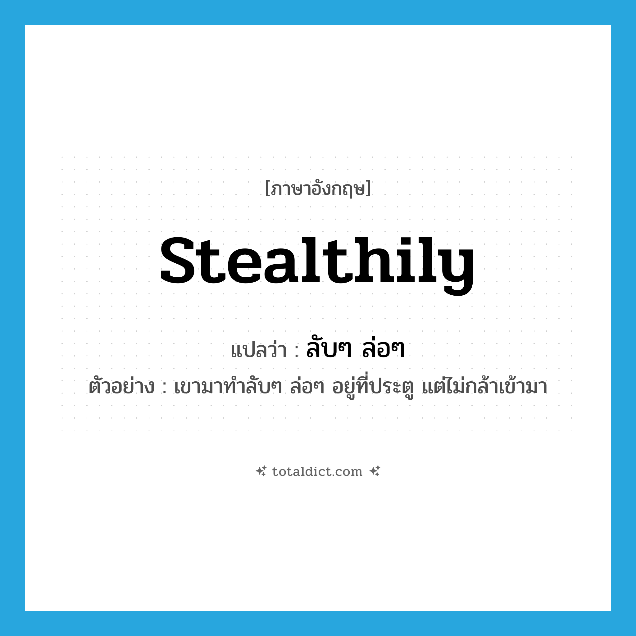 stealthily แปลว่า?, คำศัพท์ภาษาอังกฤษ stealthily แปลว่า ลับๆ ล่อๆ ประเภท ADV ตัวอย่าง เขามาทำลับๆ ล่อๆ อยู่ที่ประตู แต่ไม่กล้าเข้ามา หมวด ADV