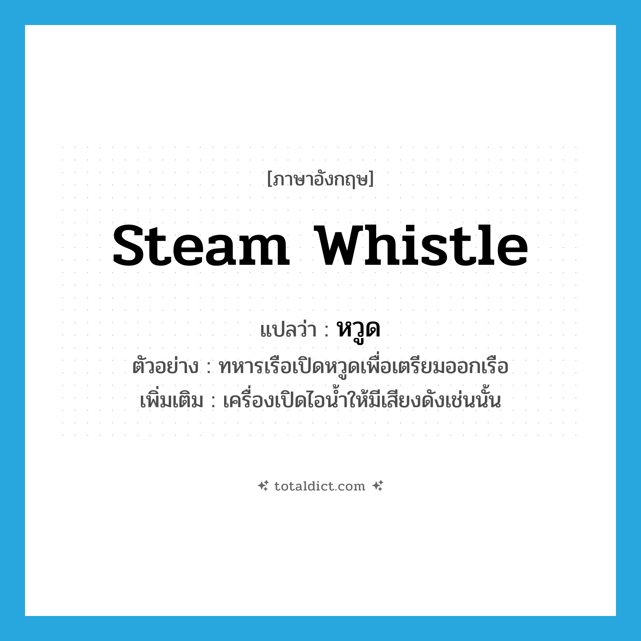 steam whistle แปลว่า?, คำศัพท์ภาษาอังกฤษ steam whistle แปลว่า หวูด ประเภท N ตัวอย่าง ทหารเรือเปิดหวูดเพื่อเตรียมออกเรือ เพิ่มเติม เครื่องเปิดไอน้ำให้มีเสียงดังเช่นนั้น หมวด N