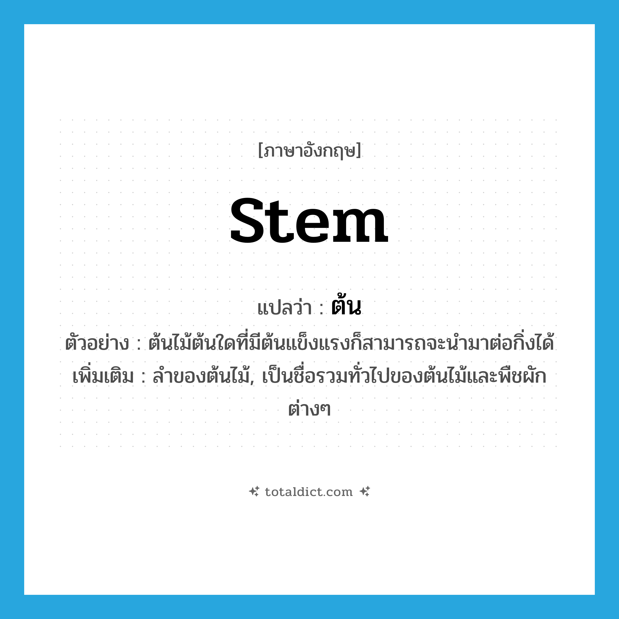 stem แปลว่า?, คำศัพท์ภาษาอังกฤษ stem แปลว่า ต้น ประเภท N ตัวอย่าง ต้นไม้ต้นใดที่มีต้นแข็งแรงก็สามารถจะนำมาต่อกิ่งได้ เพิ่มเติม ลำของต้นไม้, เป็นชื่อรวมทั่วไปของต้นไม้และพืชผักต่างๆ หมวด N