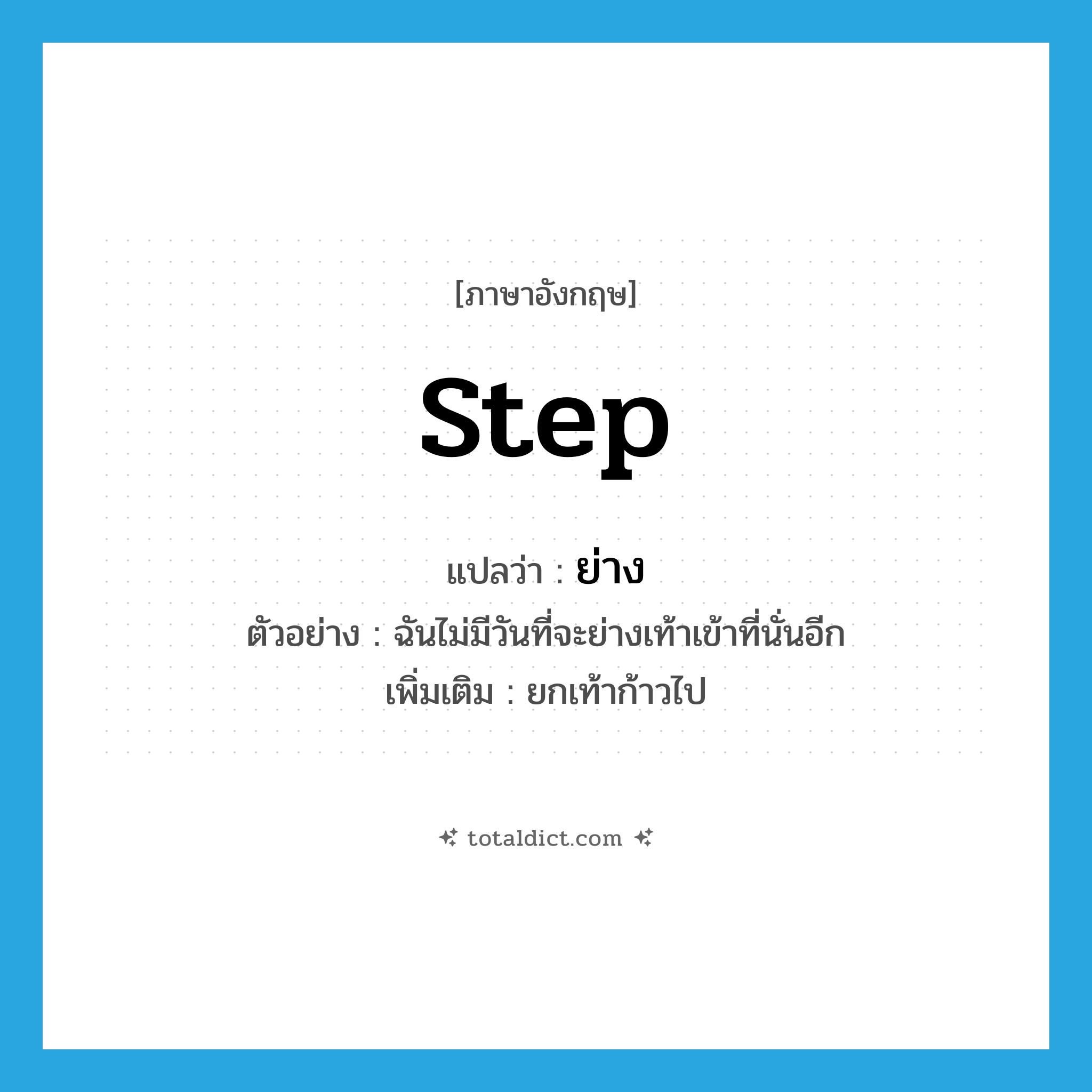 step แปลว่า?, คำศัพท์ภาษาอังกฤษ step แปลว่า ย่าง ประเภท V ตัวอย่าง ฉันไม่มีวันที่จะย่างเท้าเข้าที่นั่นอีก เพิ่มเติม ยกเท้าก้าวไป หมวด V