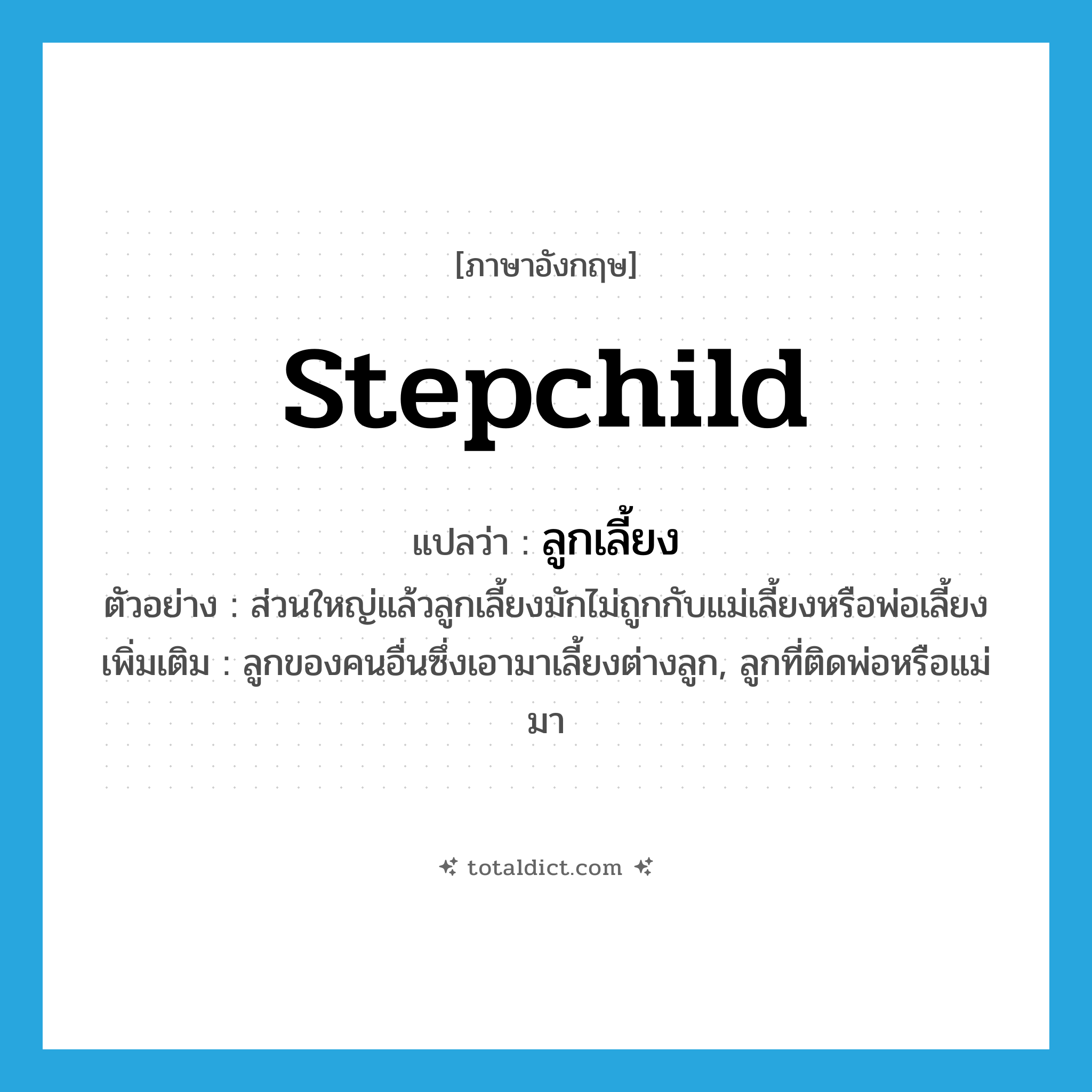 stepchild แปลว่า?, คำศัพท์ภาษาอังกฤษ stepchild แปลว่า ลูกเลี้ยง ประเภท N ตัวอย่าง ส่วนใหญ่แล้วลูกเลี้ยงมักไม่ถูกกับแม่เลี้ยงหรือพ่อเลี้ยง เพิ่มเติม ลูกของคนอื่นซึ่งเอามาเลี้ยงต่างลูก, ลูกที่ติดพ่อหรือแม่มา หมวด N