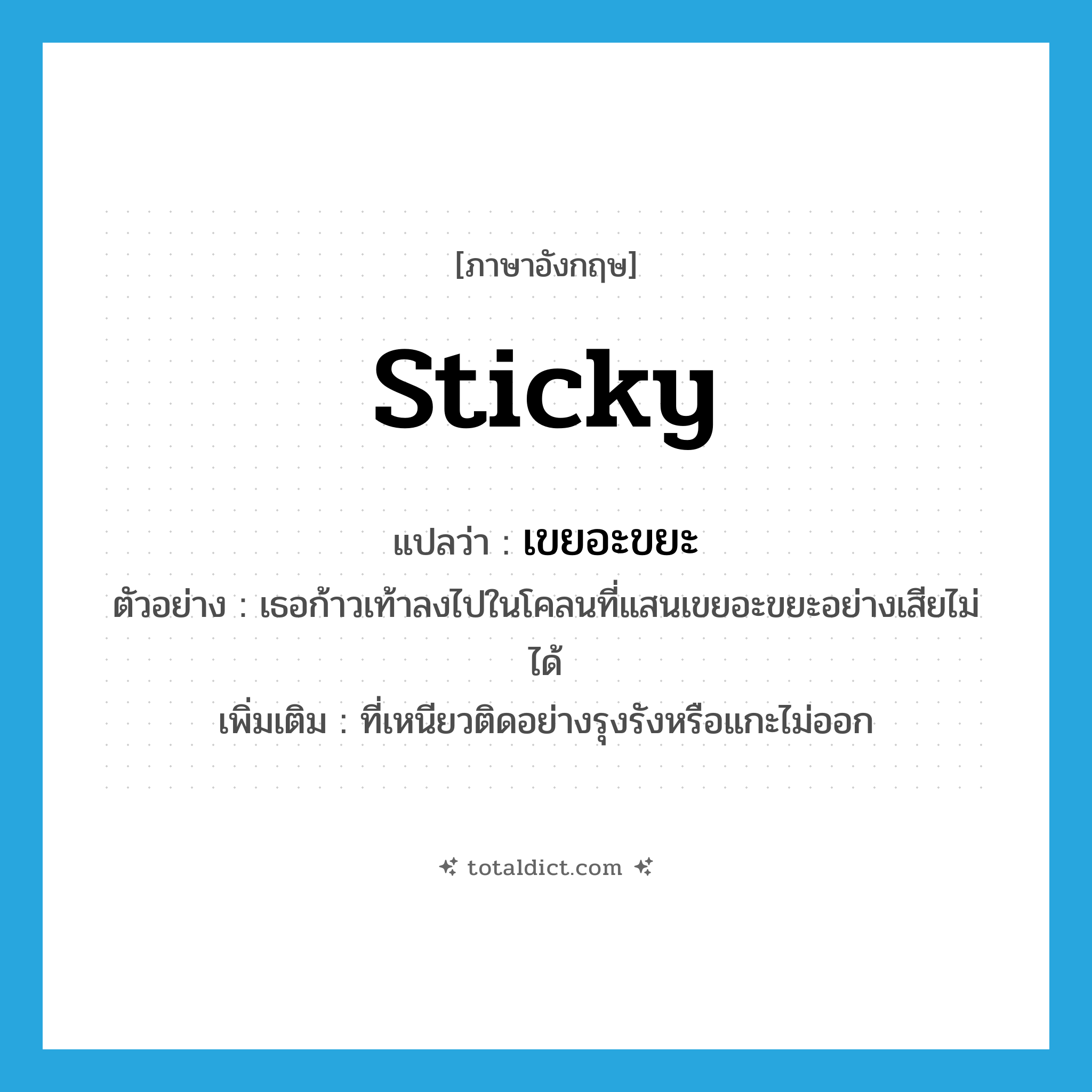 sticky แปลว่า?, คำศัพท์ภาษาอังกฤษ sticky แปลว่า เขยอะขยะ ประเภท ADJ ตัวอย่าง เธอก้าวเท้าลงไปในโคลนที่แสนเขยอะขยะอย่างเสียไม่ได้ เพิ่มเติม ที่เหนียวติดอย่างรุงรังหรือแกะไม่ออก หมวด ADJ