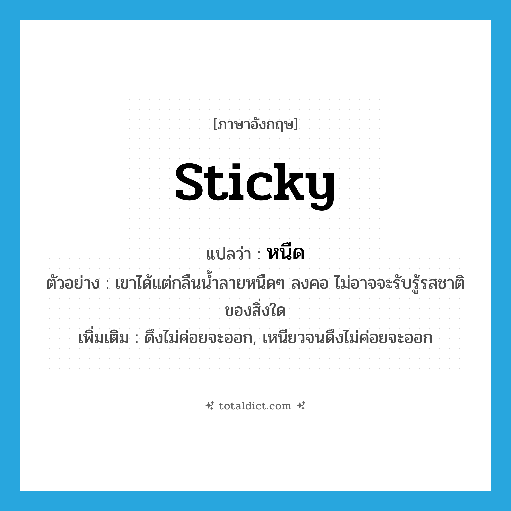 sticky แปลว่า?, คำศัพท์ภาษาอังกฤษ sticky แปลว่า หนืด ประเภท ADJ ตัวอย่าง เขาได้แต่กลืนน้ำลายหนืดๆ ลงคอ ไม่อาจจะรับรู้รสชาติของสิ่งใด เพิ่มเติม ดึงไม่ค่อยจะออก, เหนียวจนดึงไม่ค่อยจะออก หมวด ADJ