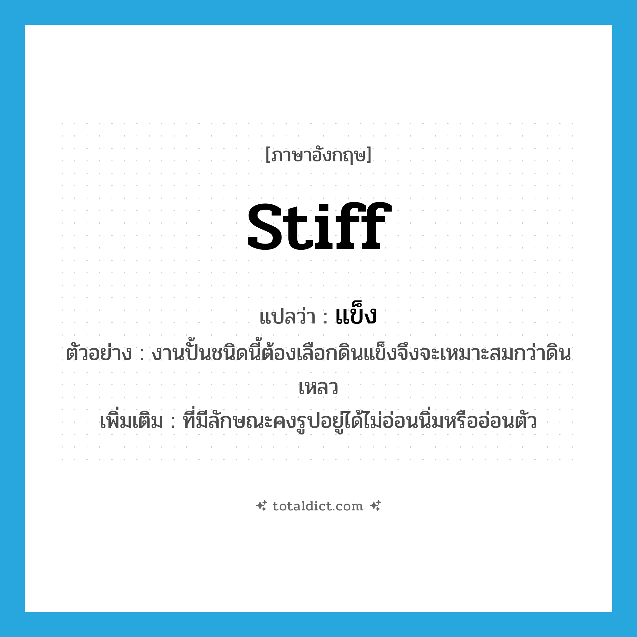 stiff แปลว่า?, คำศัพท์ภาษาอังกฤษ stiff แปลว่า แข็ง ประเภท ADJ ตัวอย่าง งานปั้นชนิดนี้ต้องเลือกดินแข็งจึงจะเหมาะสมกว่าดินเหลว เพิ่มเติม ที่มีลักษณะคงรูปอยู่ได้ไม่อ่อนนิ่มหรืออ่อนตัว หมวด ADJ