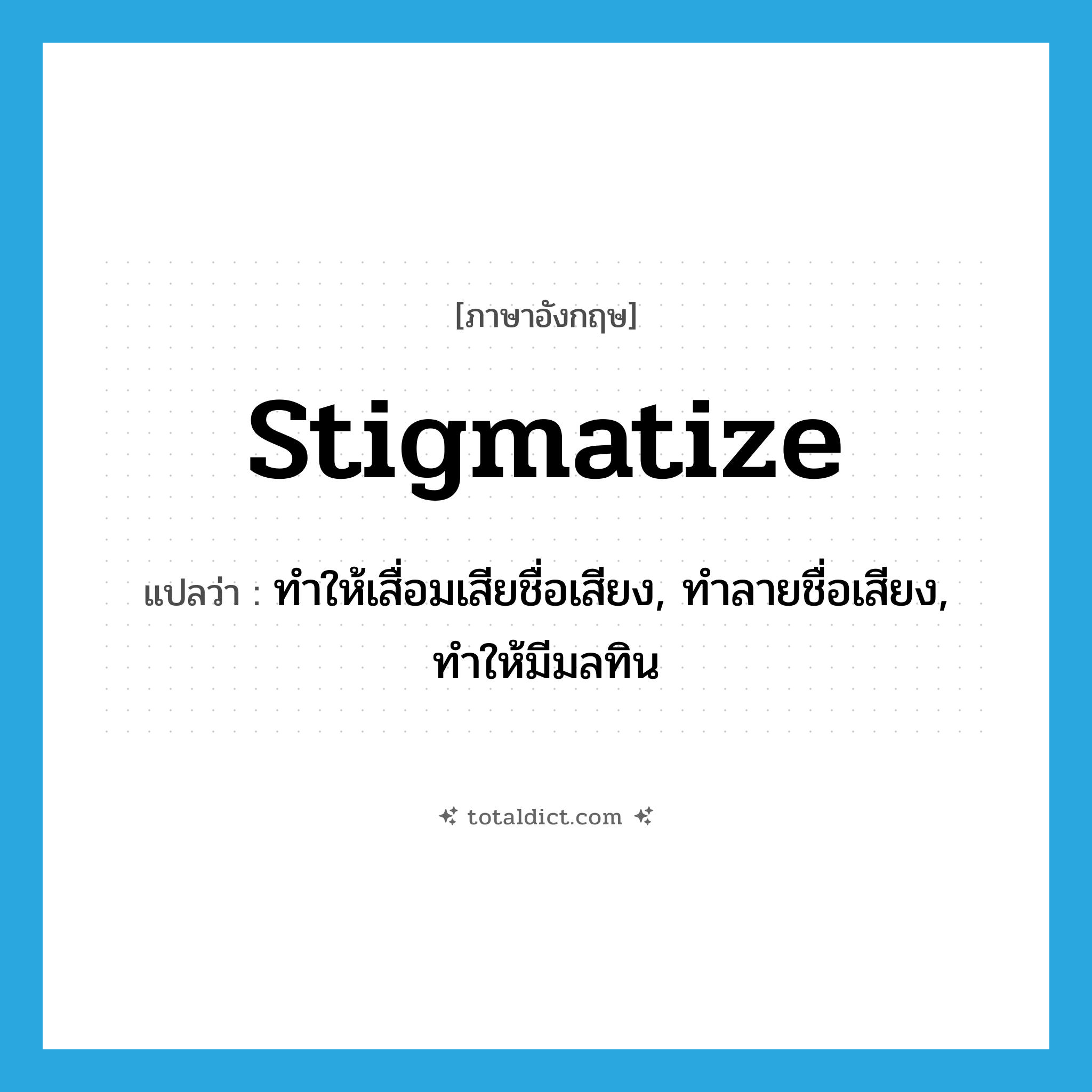 stigmatize แปลว่า?, คำศัพท์ภาษาอังกฤษ stigmatize แปลว่า ทำให้เสื่อมเสียชื่อเสียง, ทำลายชื่อเสียง, ทำให้มีมลทิน ประเภท VT หมวด VT