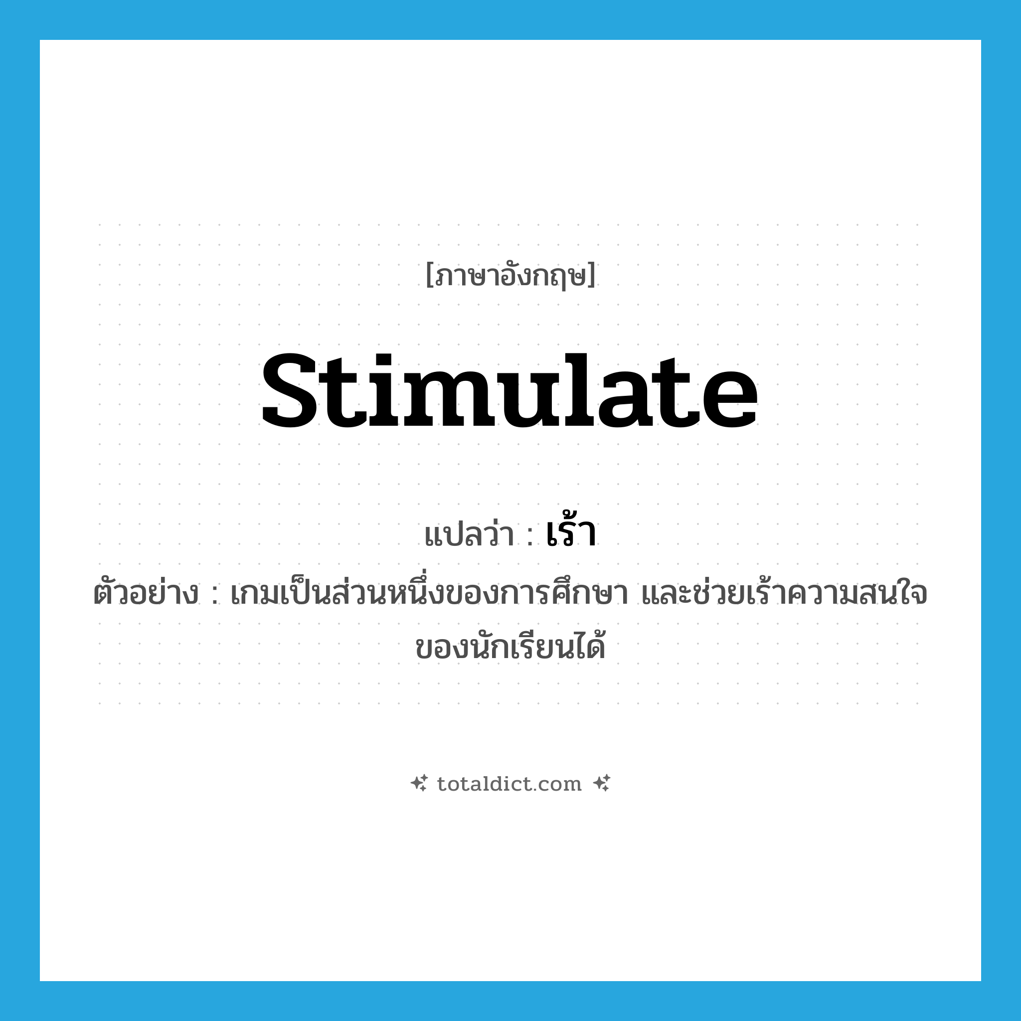 stimulate แปลว่า?, คำศัพท์ภาษาอังกฤษ stimulate แปลว่า เร้า ประเภท V ตัวอย่าง เกมเป็นส่วนหนึ่งของการศึกษา และช่วยเร้าความสนใจของนักเรียนได้ หมวด V