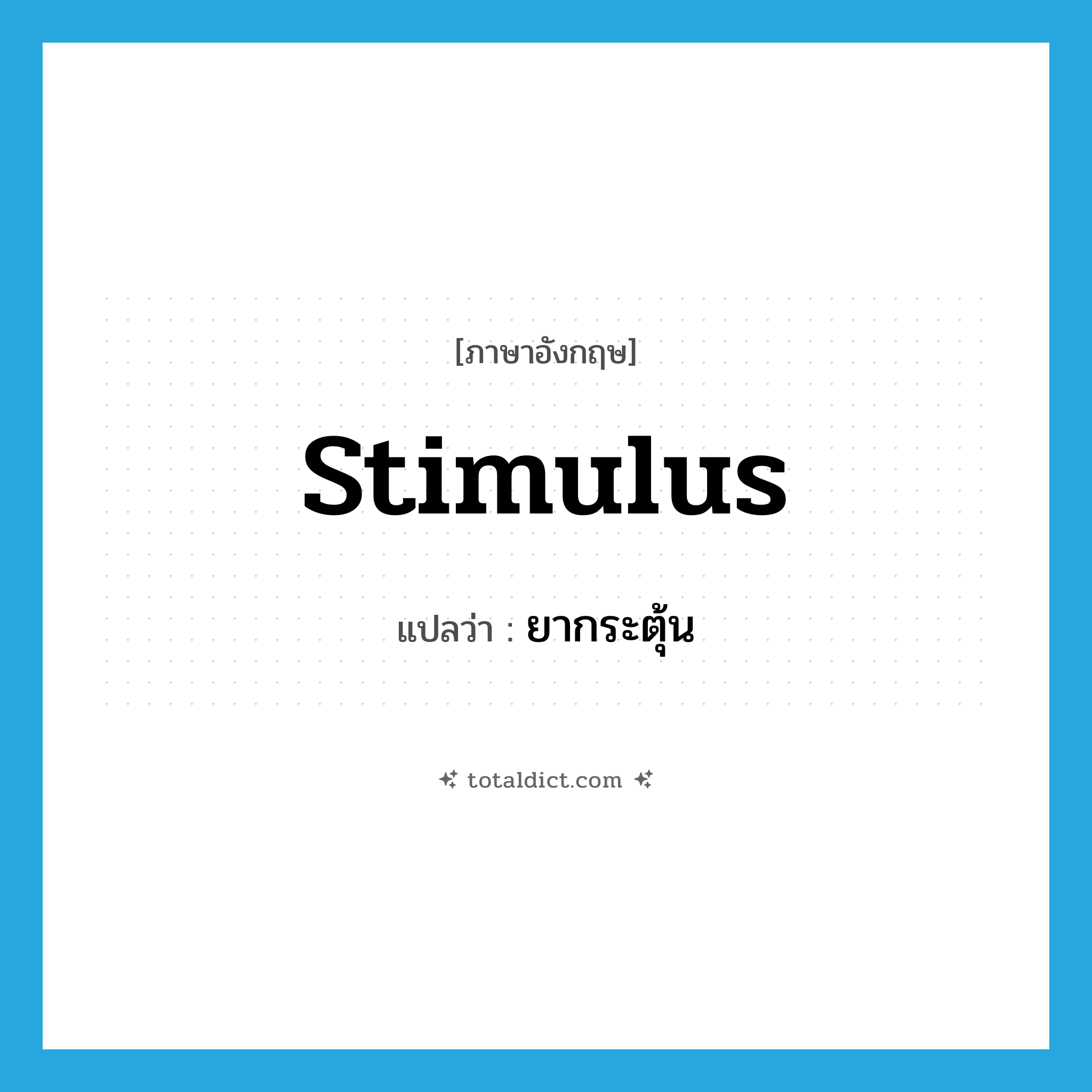 stimulus แปลว่า?, คำศัพท์ภาษาอังกฤษ stimulus แปลว่า ยากระตุ้น ประเภท N หมวด N