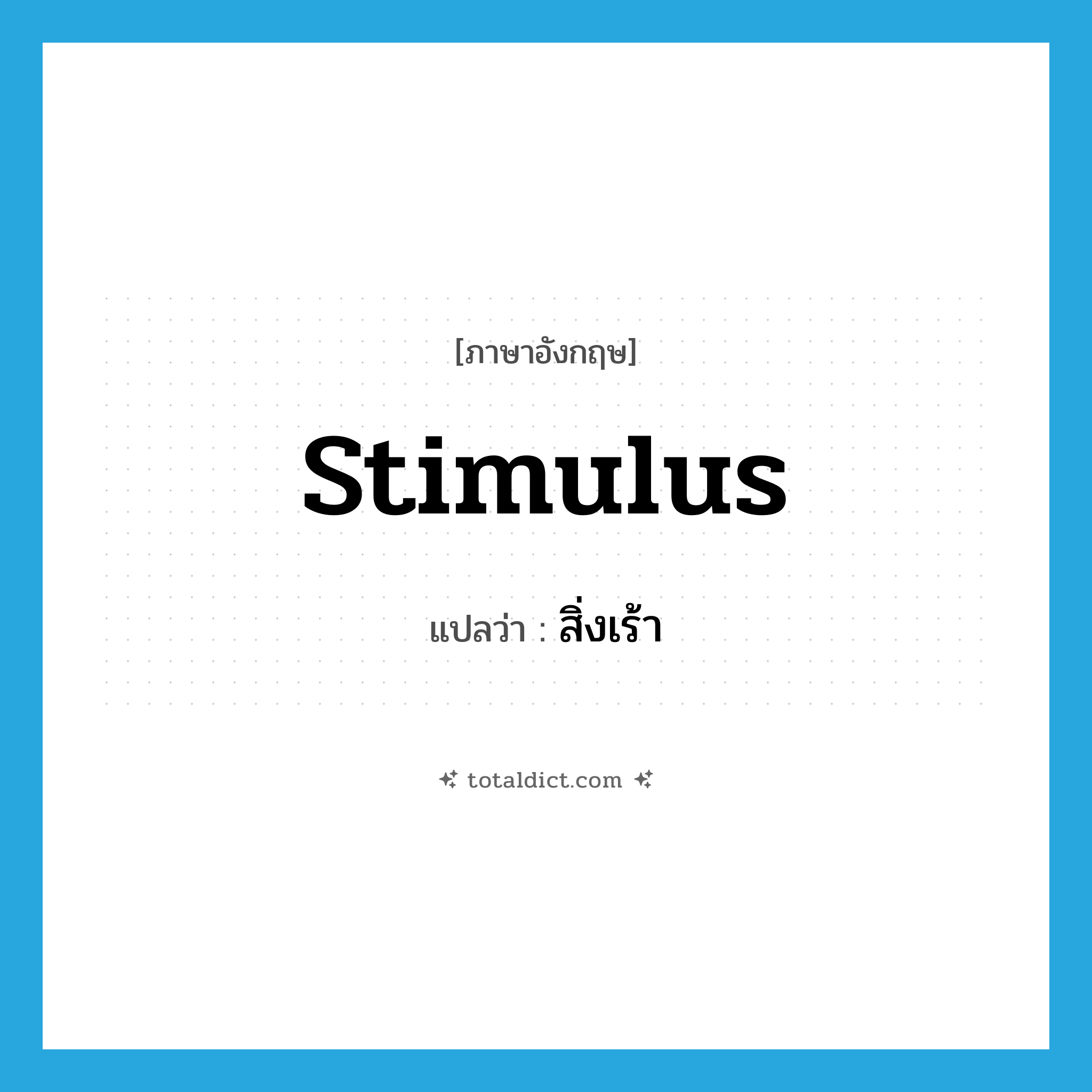 stimulus แปลว่า?, คำศัพท์ภาษาอังกฤษ stimulus แปลว่า สิ่งเร้า ประเภท N หมวด N