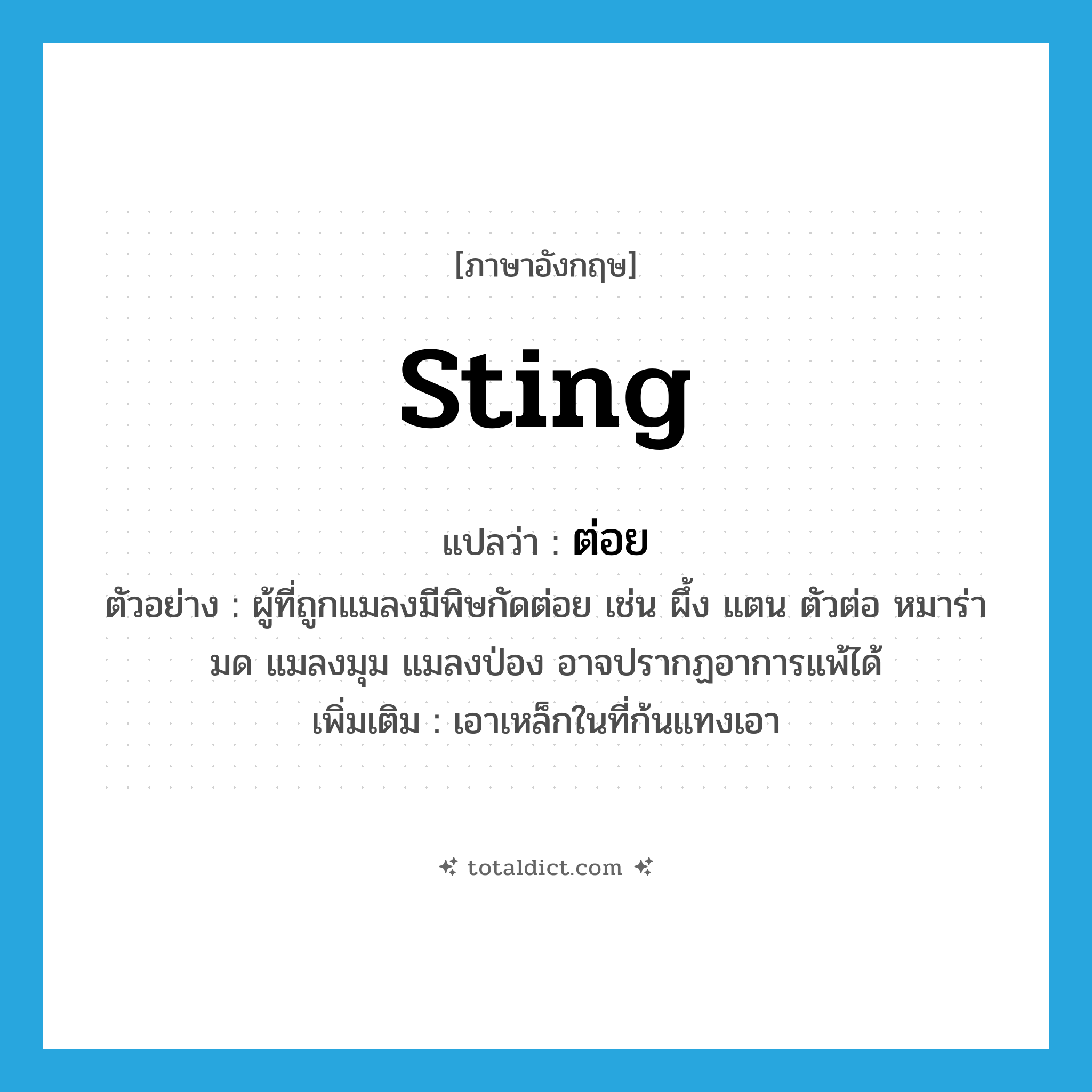 sting แปลว่า?, คำศัพท์ภาษาอังกฤษ sting แปลว่า ต่อย ประเภท V ตัวอย่าง ผู้ที่ถูกแมลงมีพิษกัดต่อย เช่น ผึ้ง แตน ตัวต่อ หมาร่า มด แมลงมุม แมลงป่อง อาจปรากฏอาการแพ้ได้ เพิ่มเติม เอาเหล็กในที่ก้นแทงเอา หมวด V