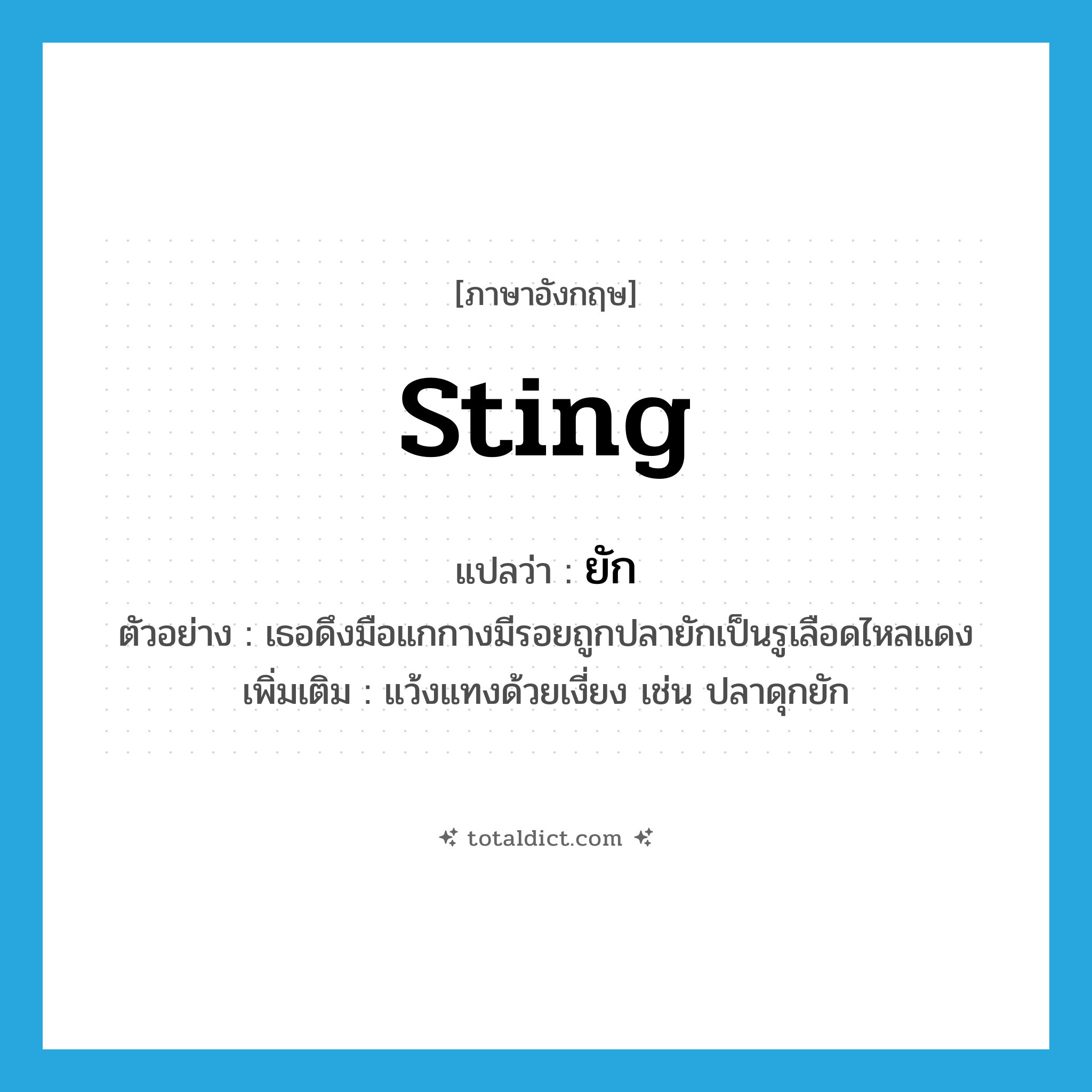 sting แปลว่า?, คำศัพท์ภาษาอังกฤษ sting แปลว่า ยัก ประเภท V ตัวอย่าง เธอดึงมือแกกางมีรอยถูกปลายักเป็นรูเลือดไหลแดง เพิ่มเติม แว้งแทงด้วยเงี่ยง เช่น ปลาดุกยัก หมวด V