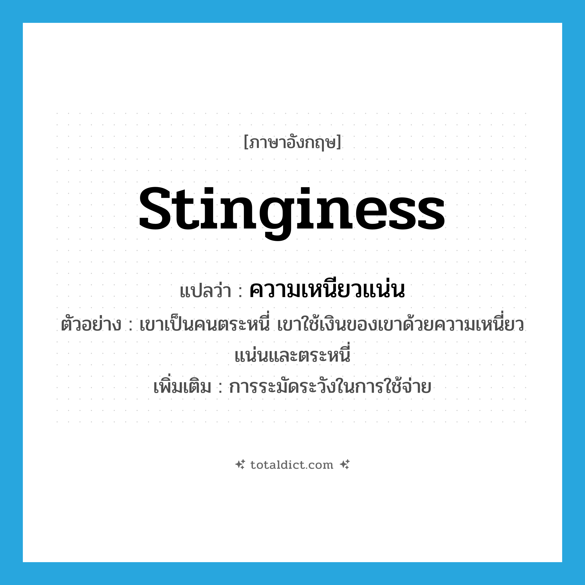 stinginess แปลว่า?, คำศัพท์ภาษาอังกฤษ stinginess แปลว่า ความเหนียวแน่น ประเภท N ตัวอย่าง เขาเป็นคนตระหนี่ เขาใช้เงินของเขาด้วยความเหนี่ยวแน่นและตระหนี่ เพิ่มเติม การระมัดระวังในการใช้จ่าย หมวด N