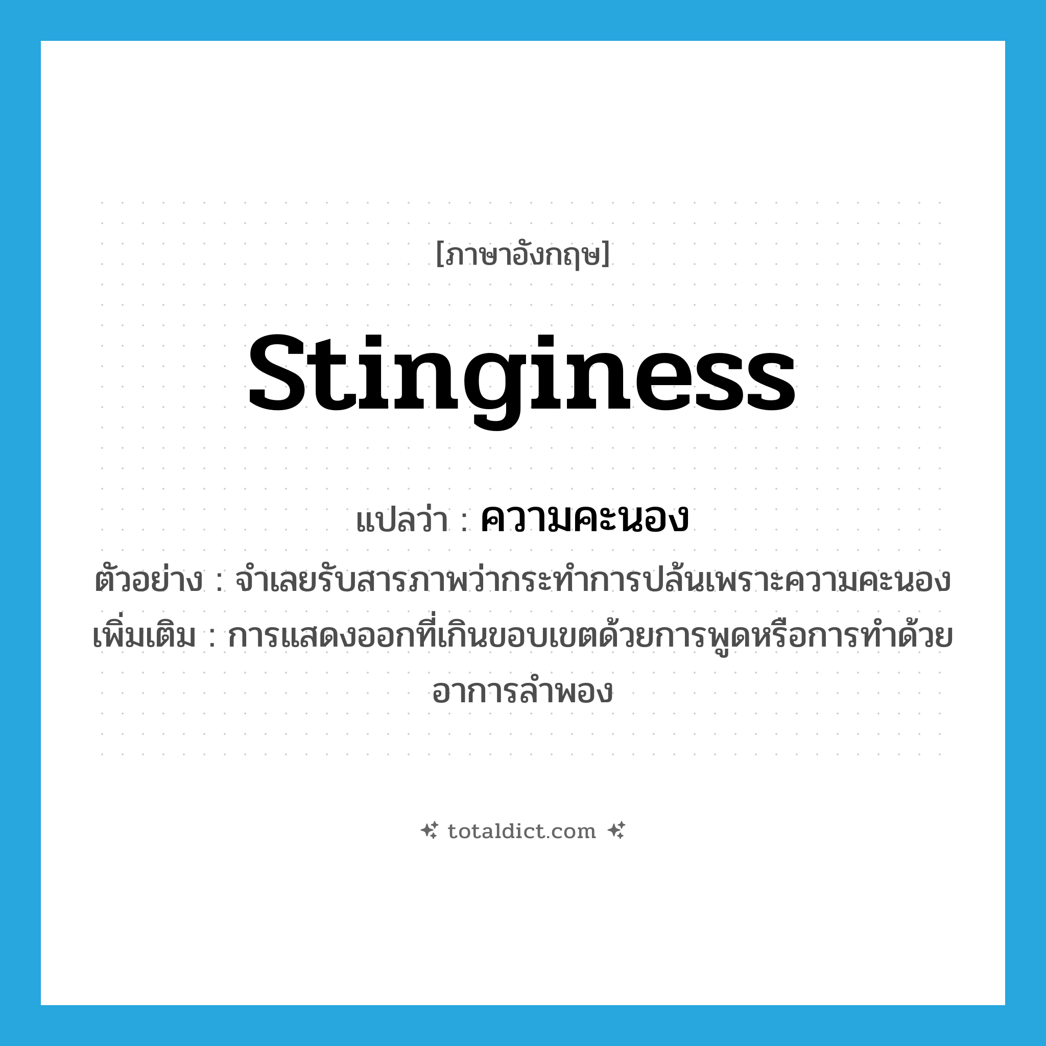 stinginess แปลว่า?, คำศัพท์ภาษาอังกฤษ stinginess แปลว่า ความคะนอง ประเภท N ตัวอย่าง จำเลยรับสารภาพว่ากระทำการปล้นเพราะความคะนอง เพิ่มเติม การแสดงออกที่เกินขอบเขตด้วยการพูดหรือการทำด้วยอาการลำพอง หมวด N