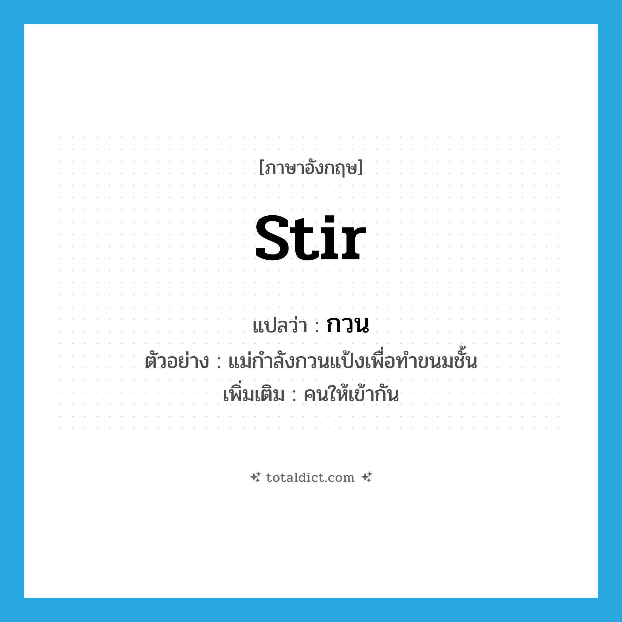 stir แปลว่า?, คำศัพท์ภาษาอังกฤษ stir แปลว่า กวน ประเภท V ตัวอย่าง แม่กำลังกวนแป้งเพื่อทำขนมชั้น เพิ่มเติม คนให้เข้ากัน หมวด V