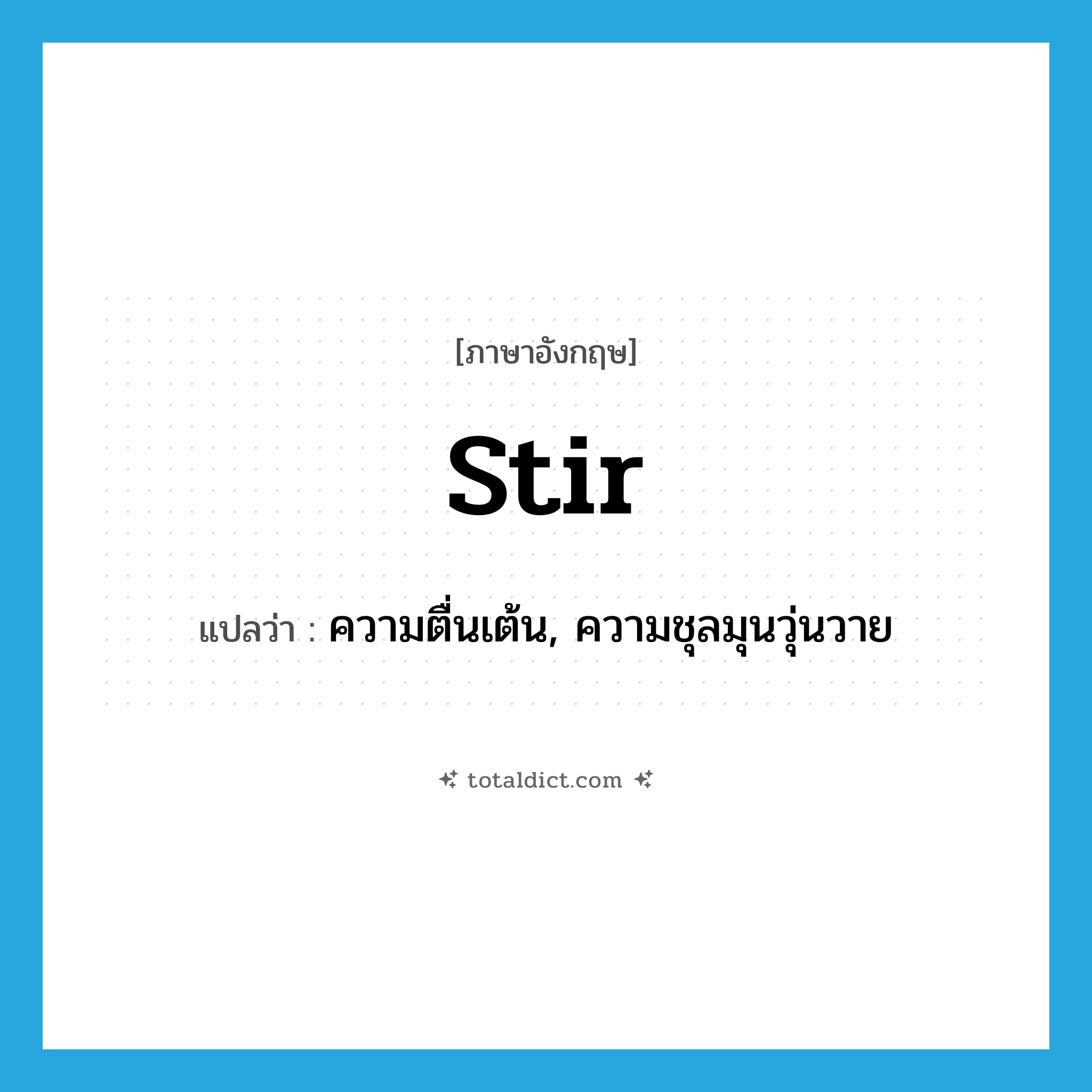 stir แปลว่า?, คำศัพท์ภาษาอังกฤษ stir แปลว่า ความตื่นเต้น, ความชุลมุนวุ่นวาย ประเภท N หมวด N