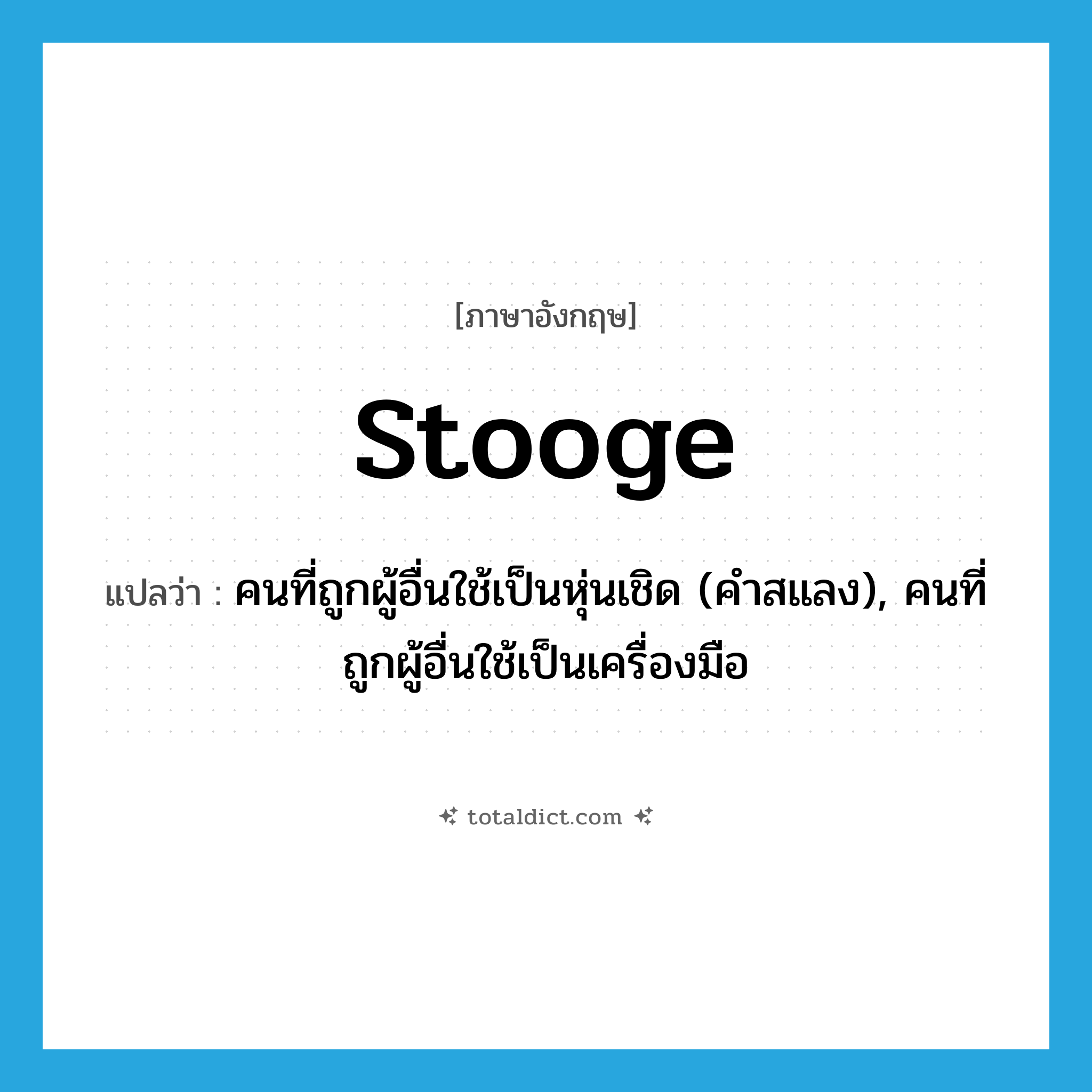 stooge แปลว่า?, คำศัพท์ภาษาอังกฤษ stooge แปลว่า คนที่ถูกผู้อื่นใช้เป็นหุ่นเชิด (คำสแลง), คนที่ถูกผู้อื่นใช้เป็นเครื่องมือ ประเภท N หมวด N