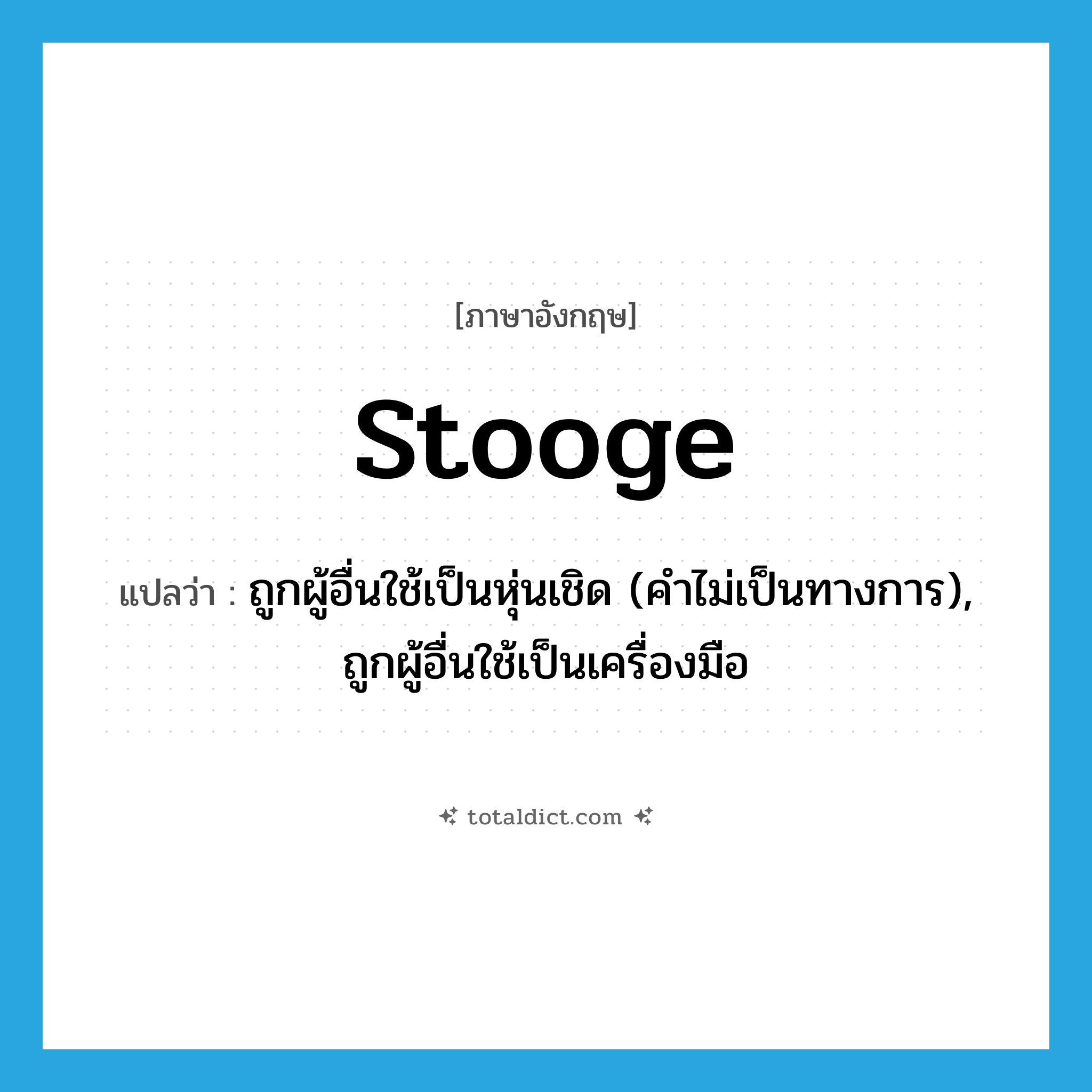 stooge แปลว่า?, คำศัพท์ภาษาอังกฤษ stooge แปลว่า ถูกผู้อื่นใช้เป็นหุ่นเชิด (คำไม่เป็นทางการ), ถูกผู้อื่นใช้เป็นเครื่องมือ ประเภท VI หมวด VI