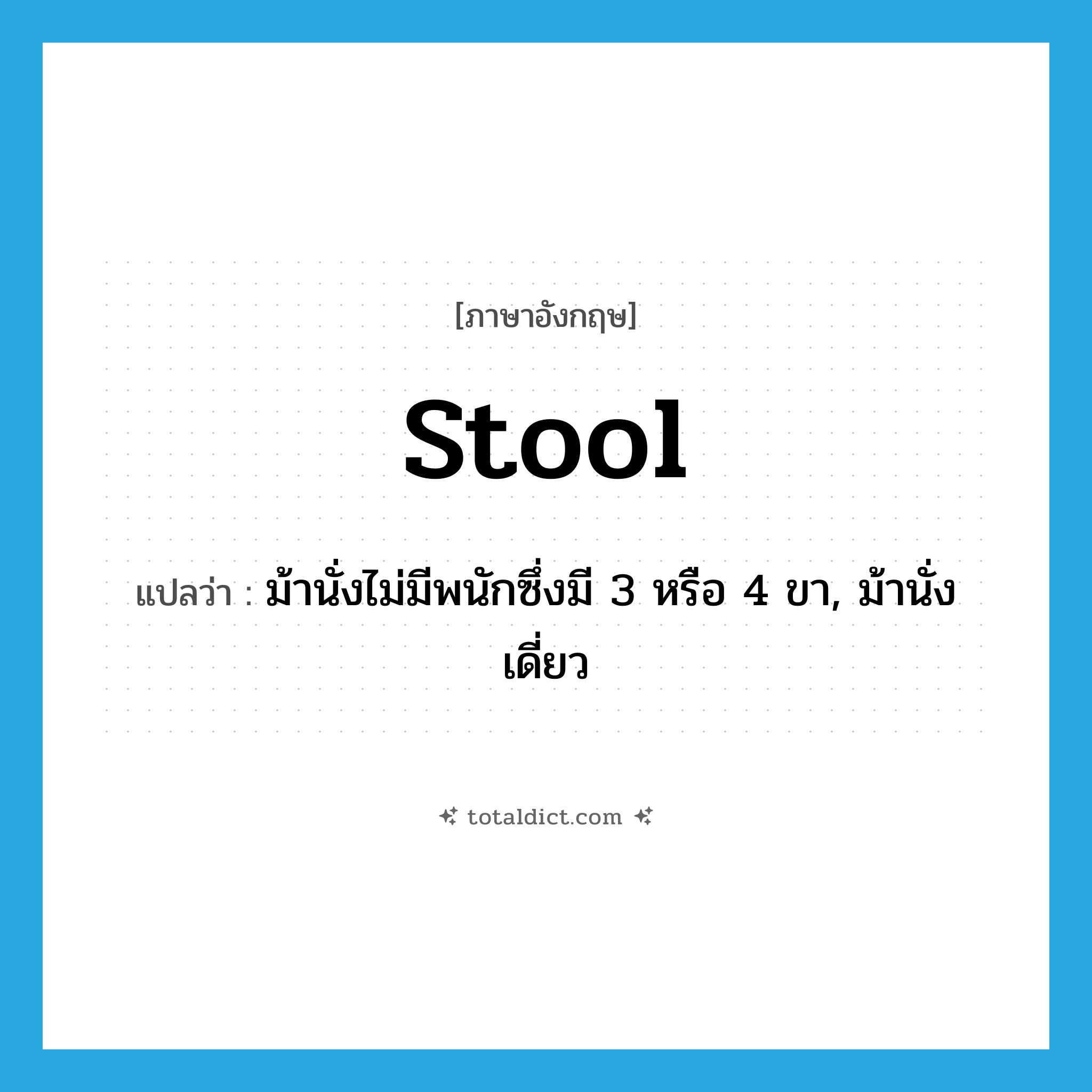 stool แปลว่า?, คำศัพท์ภาษาอังกฤษ stool แปลว่า ม้านั่งไม่มีพนักซึ่งมี 3 หรือ 4 ขา, ม้านั่งเดี่ยว ประเภท N หมวด N