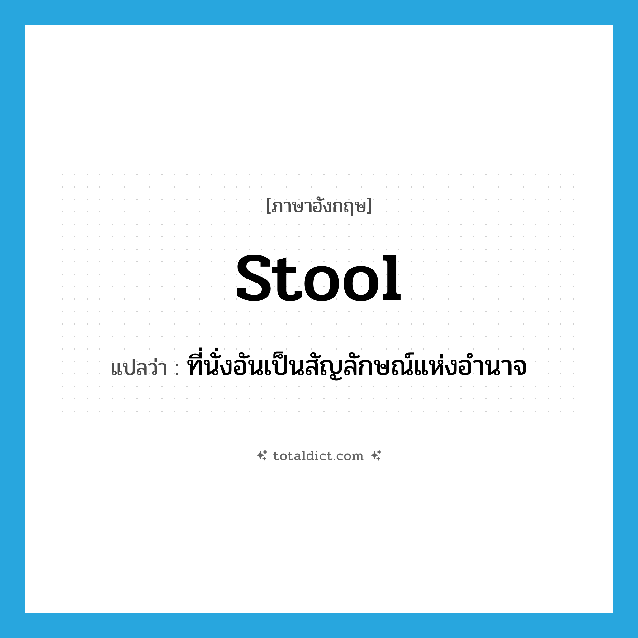 stool แปลว่า?, คำศัพท์ภาษาอังกฤษ stool แปลว่า ที่นั่งอันเป็นสัญลักษณ์แห่งอำนาจ ประเภท N หมวด N