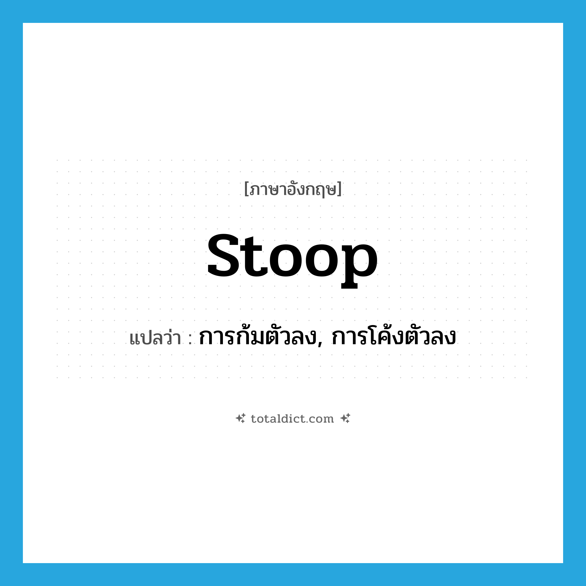 stoop แปลว่า?, คำศัพท์ภาษาอังกฤษ stoop แปลว่า การก้มตัวลง, การโค้งตัวลง ประเภท N หมวด N