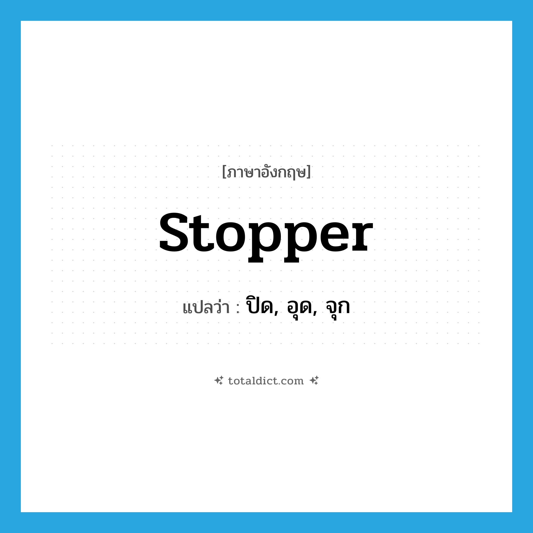 stopper แปลว่า?, คำศัพท์ภาษาอังกฤษ stopper แปลว่า ปิด, อุด, จุก ประเภท VT หมวด VT