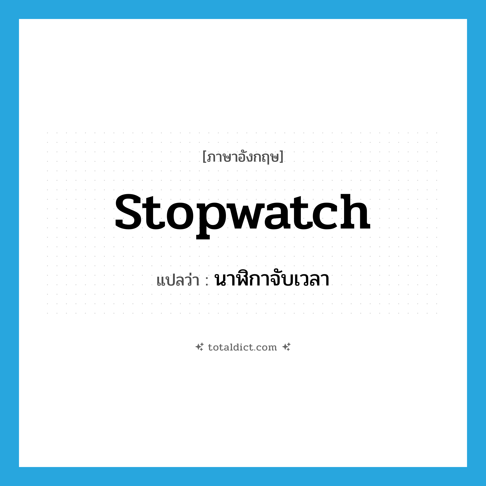 stopwatch แปลว่า?, คำศัพท์ภาษาอังกฤษ stopwatch แปลว่า นาฬิกาจับเวลา ประเภท N หมวด N