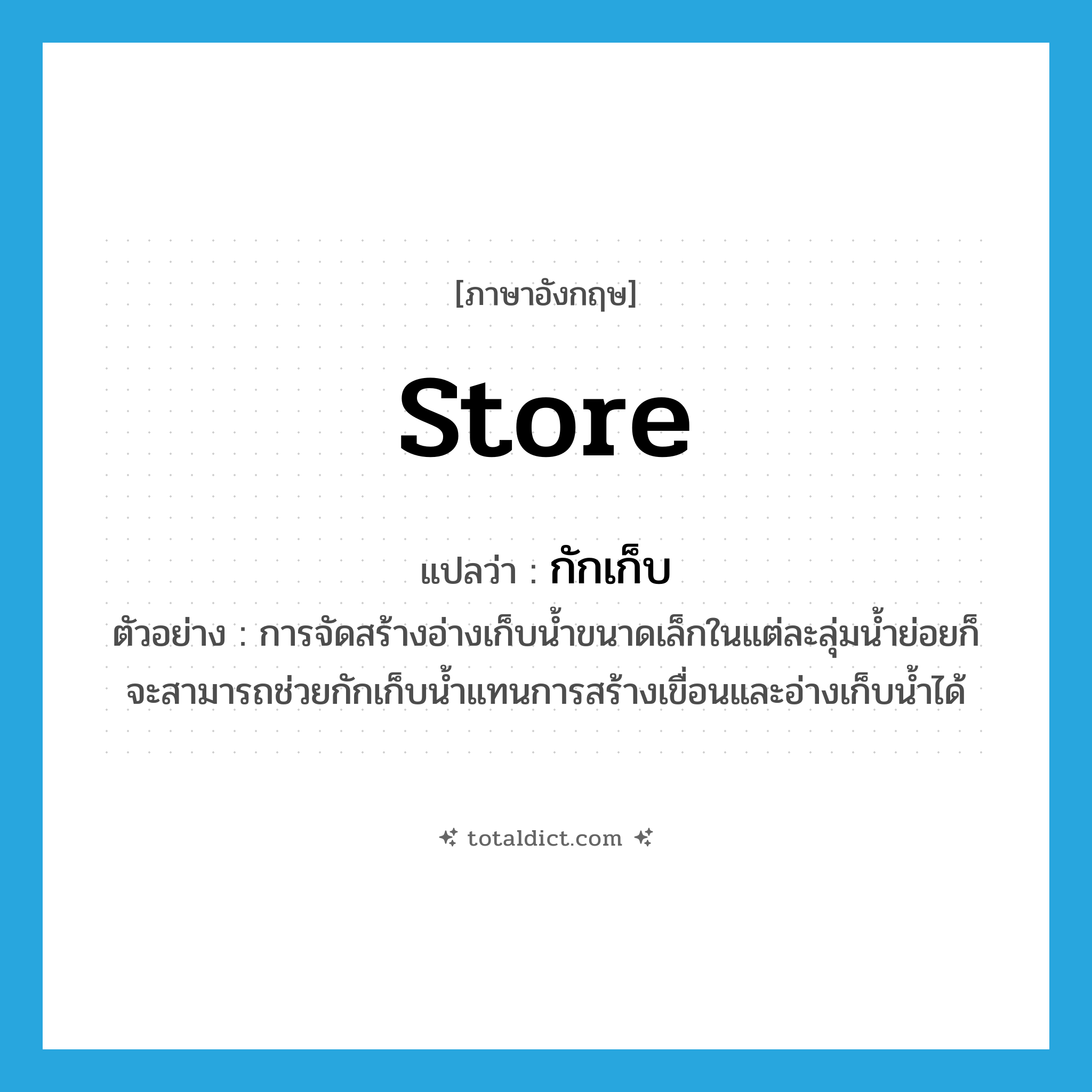 store แปลว่า?, คำศัพท์ภาษาอังกฤษ store แปลว่า กักเก็บ ประเภท V ตัวอย่าง การจัดสร้างอ่างเก็บน้ำขนาดเล็กในแต่ละลุ่มน้ำย่อยก็จะสามารถช่วยกักเก็บน้ำแทนการสร้างเขื่อนและอ่างเก็บน้ำได้ หมวด V