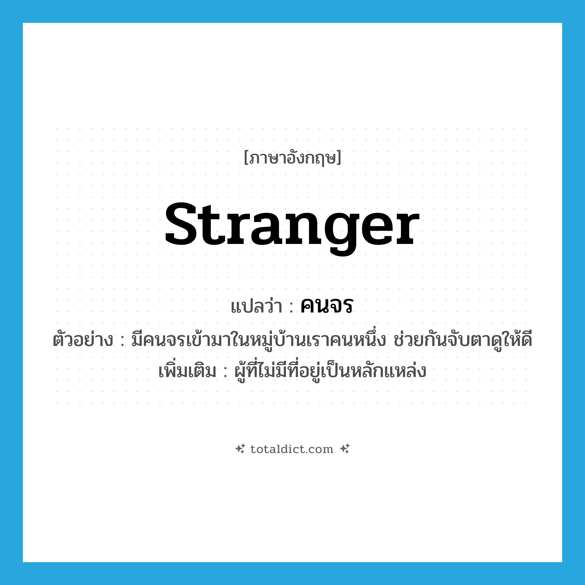 stranger แปลว่า?, คำศัพท์ภาษาอังกฤษ stranger แปลว่า คนจร ประเภท N ตัวอย่าง มีคนจรเข้ามาในหมู่บ้านเราคนหนึ่ง ช่วยกันจับตาดูให้ดี เพิ่มเติม ผู้ที่ไม่มีที่อยู่เป็นหลักแหล่ง หมวด N