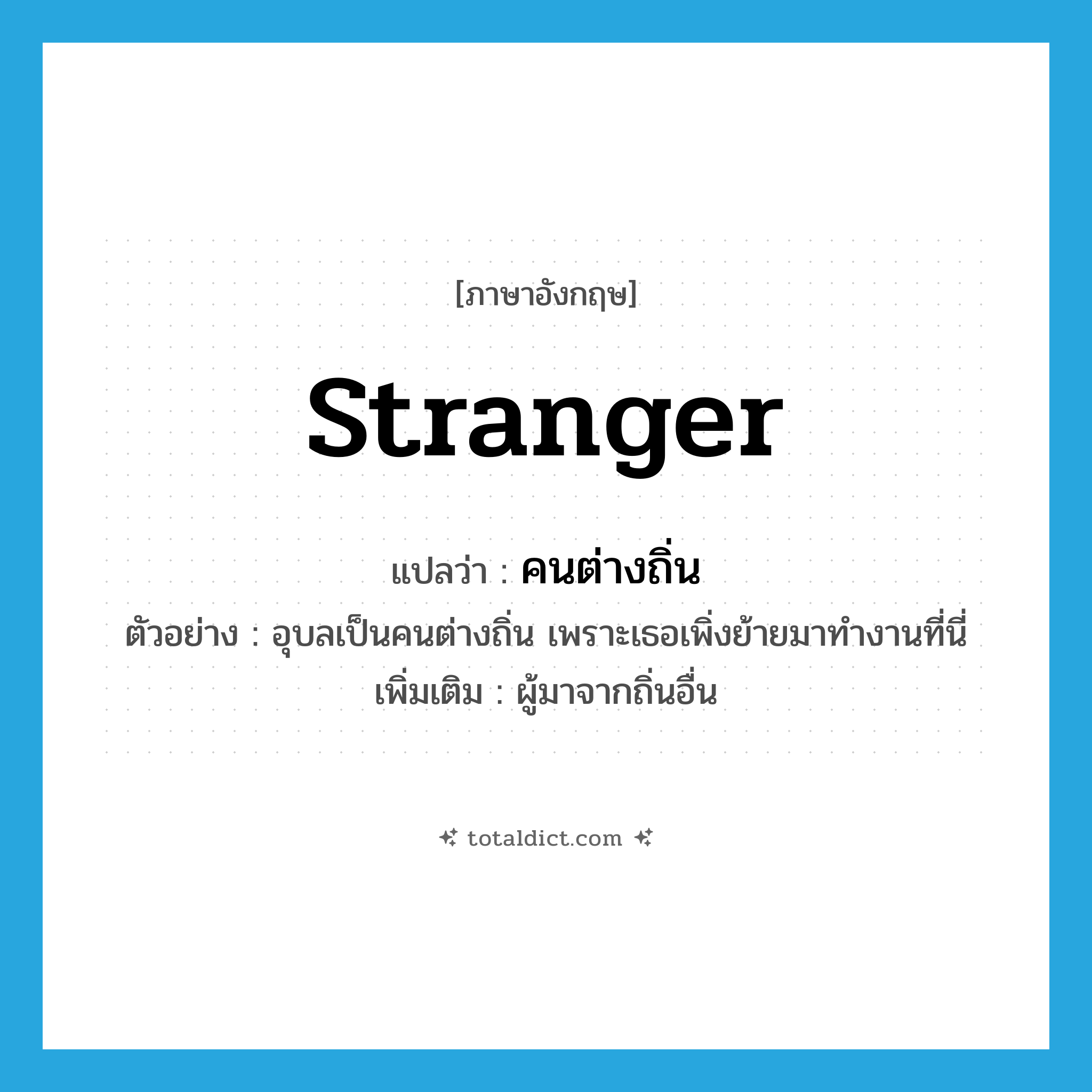 stranger แปลว่า?, คำศัพท์ภาษาอังกฤษ stranger แปลว่า คนต่างถิ่น ประเภท N ตัวอย่าง อุบลเป็นคนต่างถิ่น เพราะเธอเพิ่งย้ายมาทำงานที่นี่ เพิ่มเติม ผู้มาจากถิ่นอื่น หมวด N