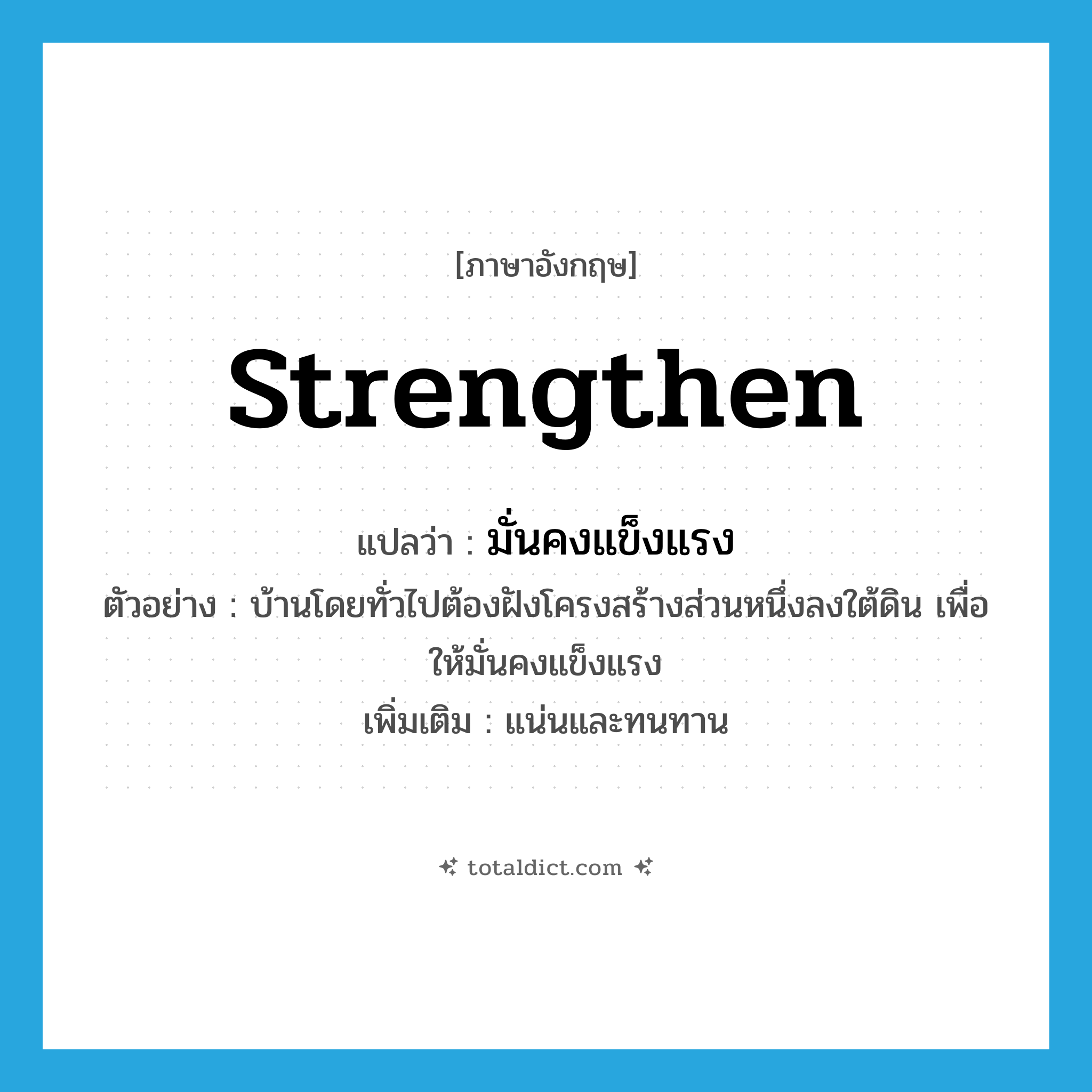 strengthen แปลว่า?, คำศัพท์ภาษาอังกฤษ strengthen แปลว่า มั่นคงแข็งแรง ประเภท V ตัวอย่าง บ้านโดยทั่วไปต้องฝังโครงสร้างส่วนหนึ่งลงใต้ดิน เพื่อให้มั่นคงแข็งแรง เพิ่มเติม แน่นและทนทาน หมวด V