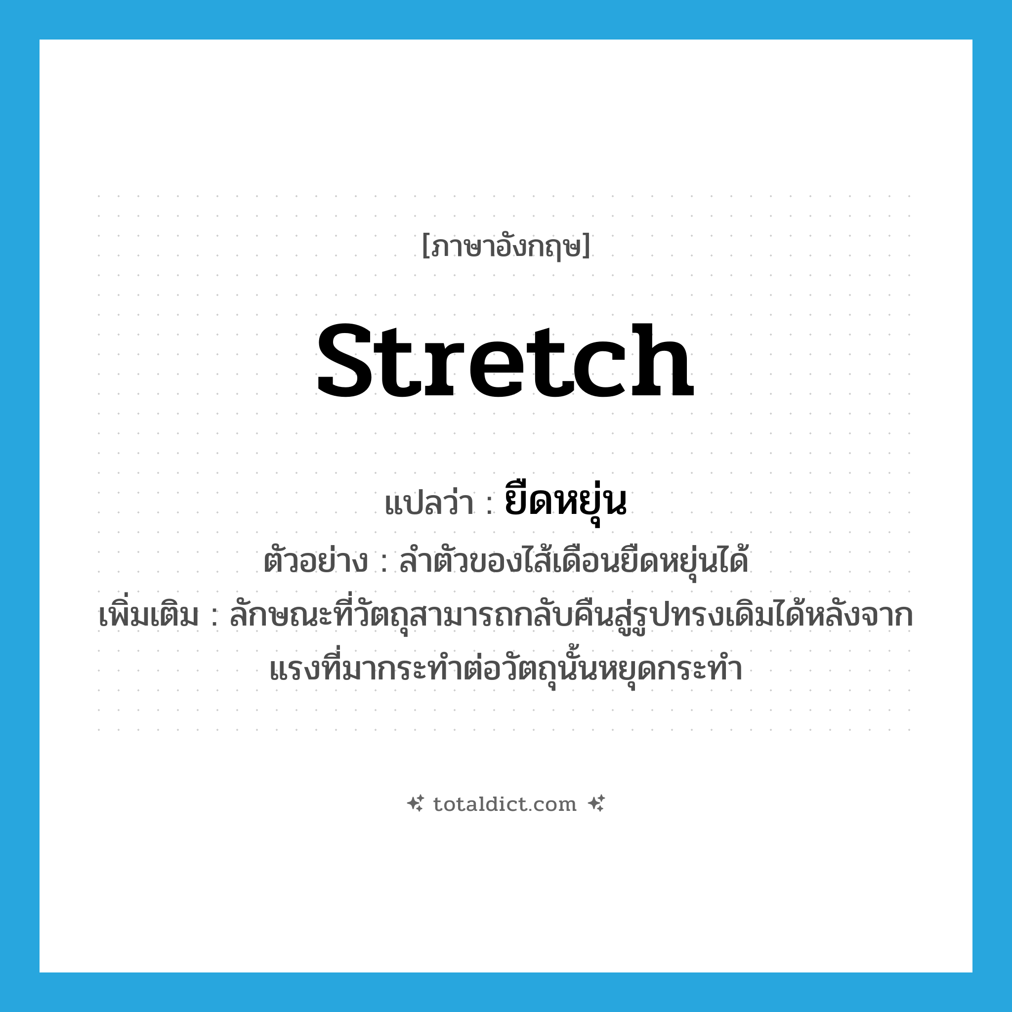 stretch แปลว่า?, คำศัพท์ภาษาอังกฤษ stretch แปลว่า ยืดหยุ่น ประเภท V ตัวอย่าง ลำตัวของไส้เดือนยืดหยุ่นได้ เพิ่มเติม ลักษณะที่วัตถุสามารถกลับคืนสู่รูปทรงเดิมได้หลังจากแรงที่มากระทำต่อวัตถุนั้นหยุดกระทำ หมวด V