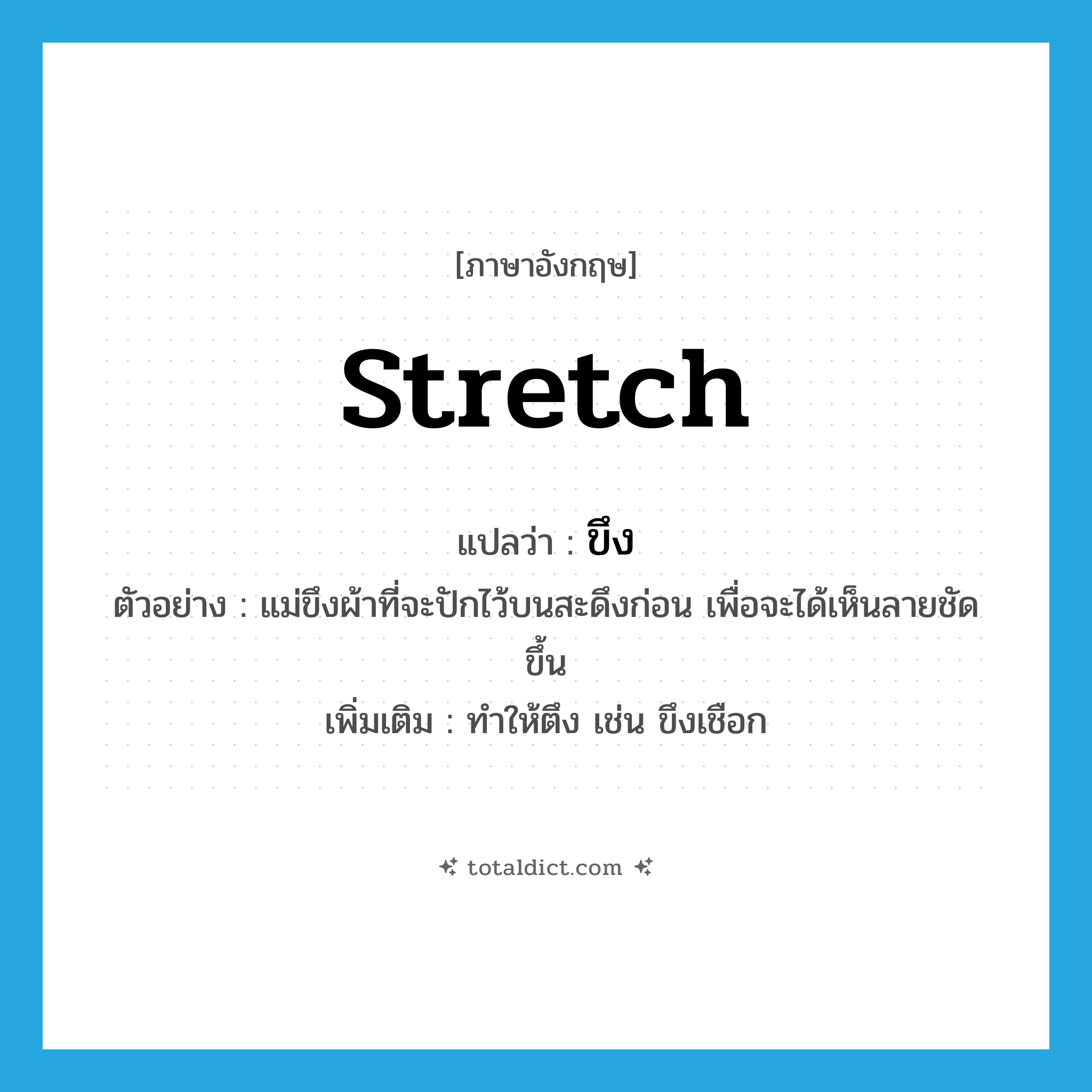 stretch แปลว่า?, คำศัพท์ภาษาอังกฤษ stretch แปลว่า ขึง ประเภท V ตัวอย่าง แม่ขึงผ้าที่จะปักไว้บนสะดึงก่อน เพื่อจะได้เห็นลายชัดขึ้น เพิ่มเติม ทำให้ตึง เช่น ขึงเชือก หมวด V