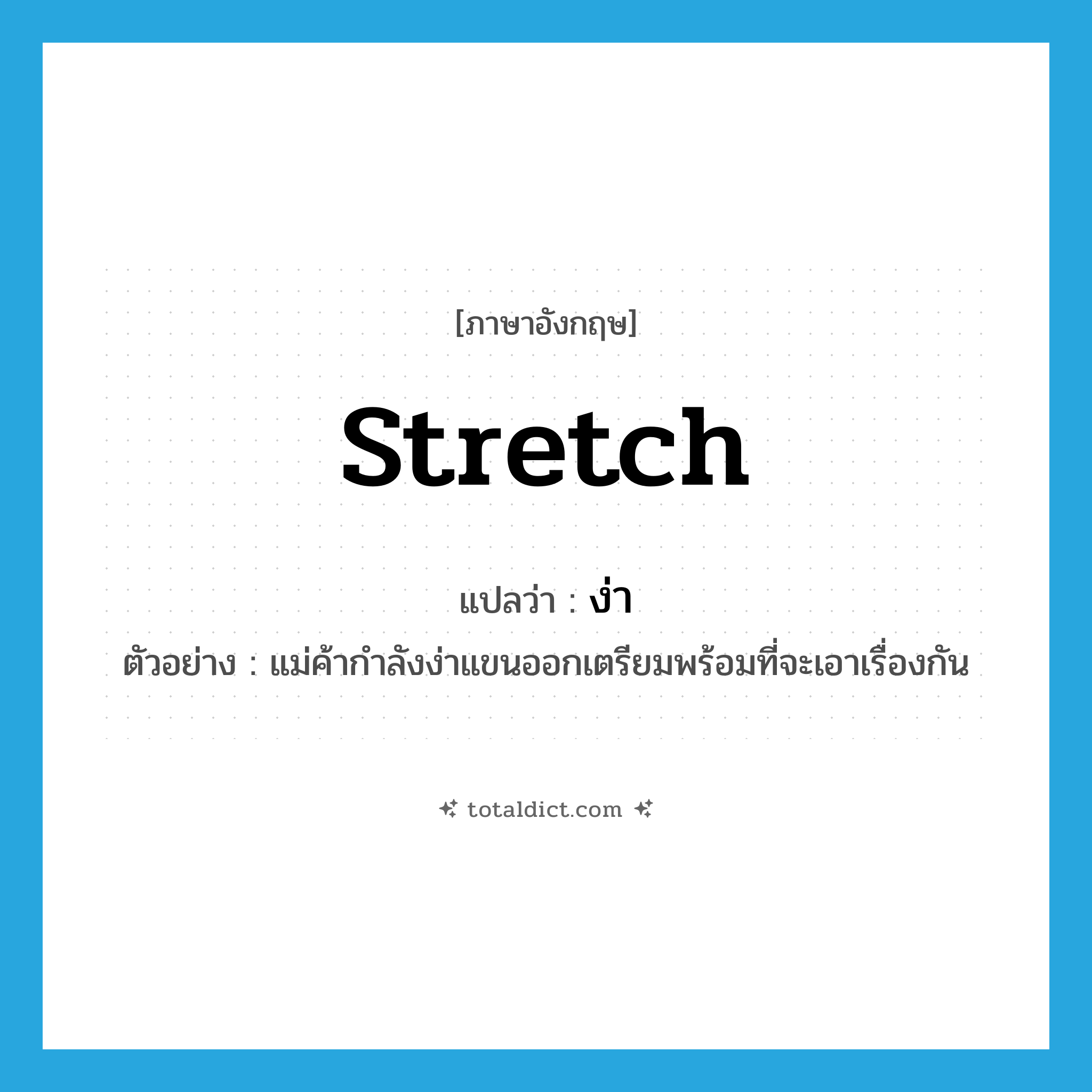 stretch แปลว่า?, คำศัพท์ภาษาอังกฤษ stretch แปลว่า ง่า ประเภท V ตัวอย่าง แม่ค้ากำลังง่าแขนออกเตรียมพร้อมที่จะเอาเรื่องกัน หมวด V