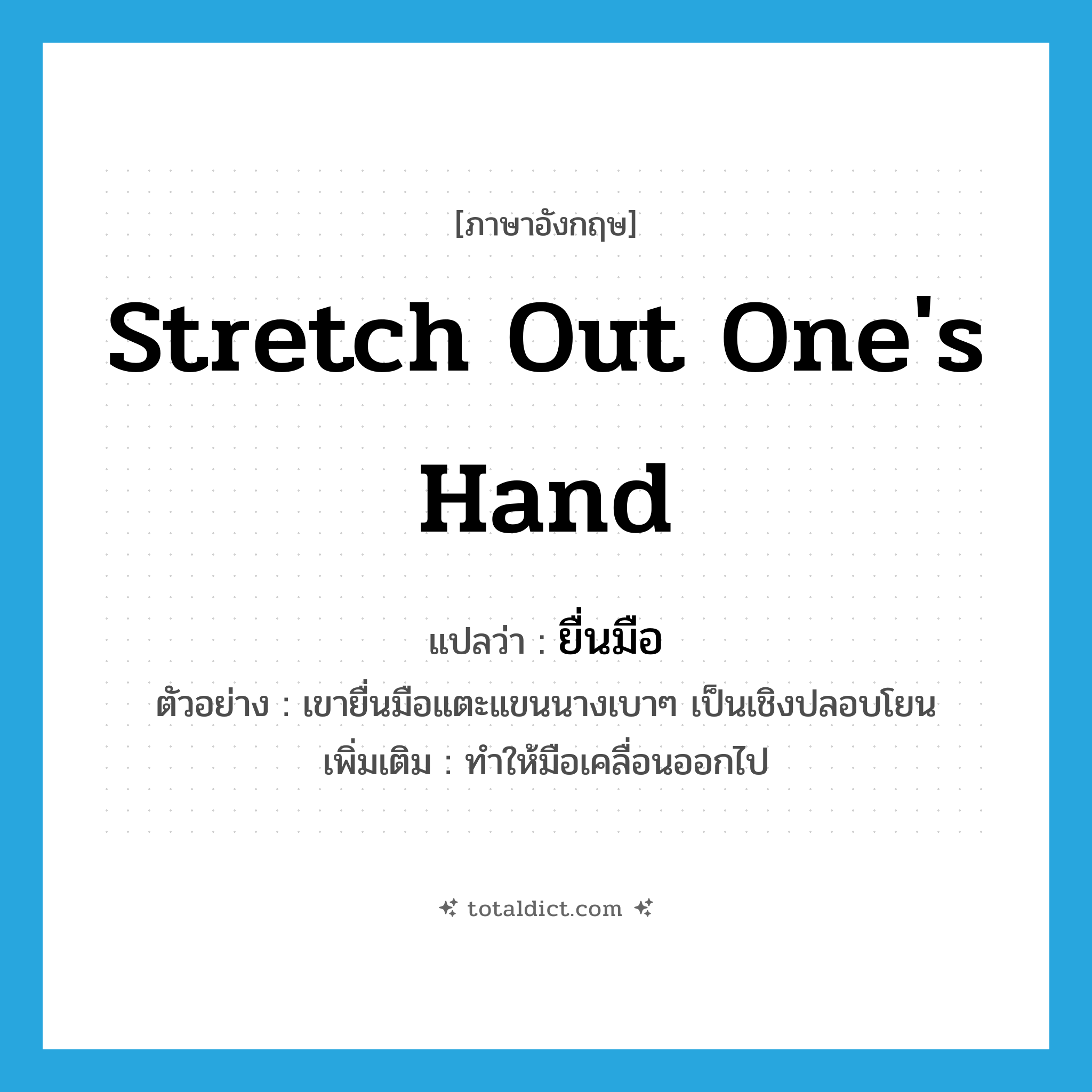 stretch out one&#39;s hand แปลว่า?, คำศัพท์ภาษาอังกฤษ stretch out one&#39;s hand แปลว่า ยื่นมือ ประเภท V ตัวอย่าง เขายื่นมือแตะแขนนางเบาๆ เป็นเชิงปลอบโยน เพิ่มเติม ทำให้มือเคลื่อนออกไป หมวด V